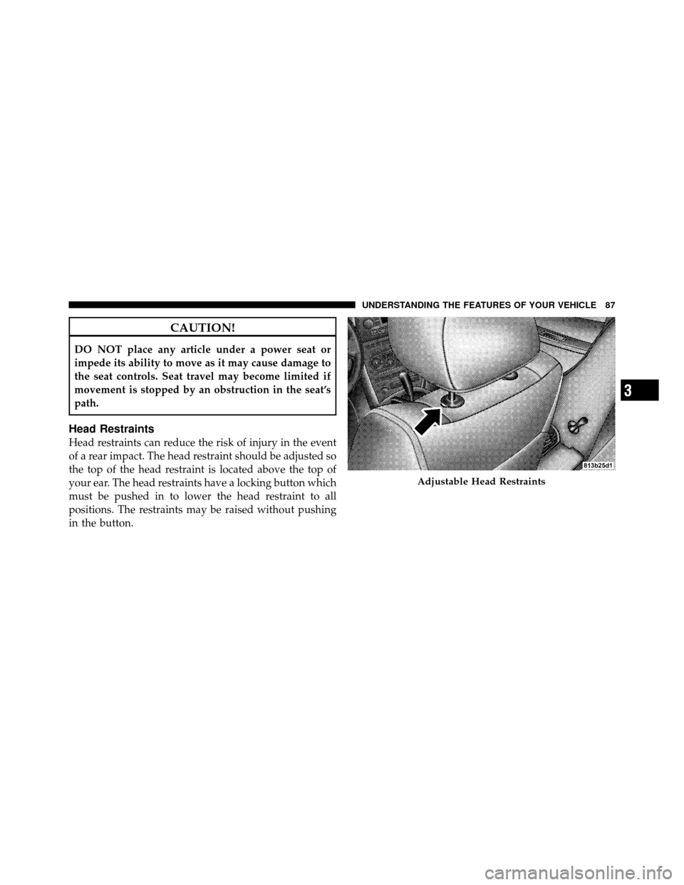 JEEP GRAND CHEROKEE 2010 WK / 3.G SRT Manual Online CAUTION!
DO NOT place any article under a power seat or
impede its ability to move as it may cause damage to
the seat controls. Seat travel may become limited if
movement is stopped by an obstruction 