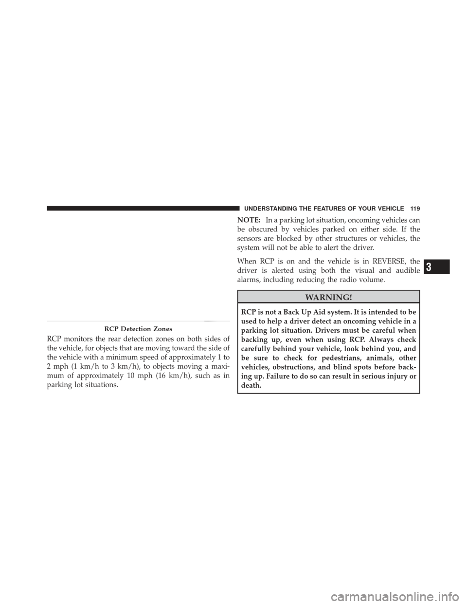 JEEP GRAND CHEROKEE 2011 WK2 / 4.G Owners Manual RCP monitors the rear detection zones on both sides of
the vehicle, for objects that are moving toward the side of
the vehicle with a minimum speed of approximately 1 to
2 mph (1 km/h to 3 km/h), to o