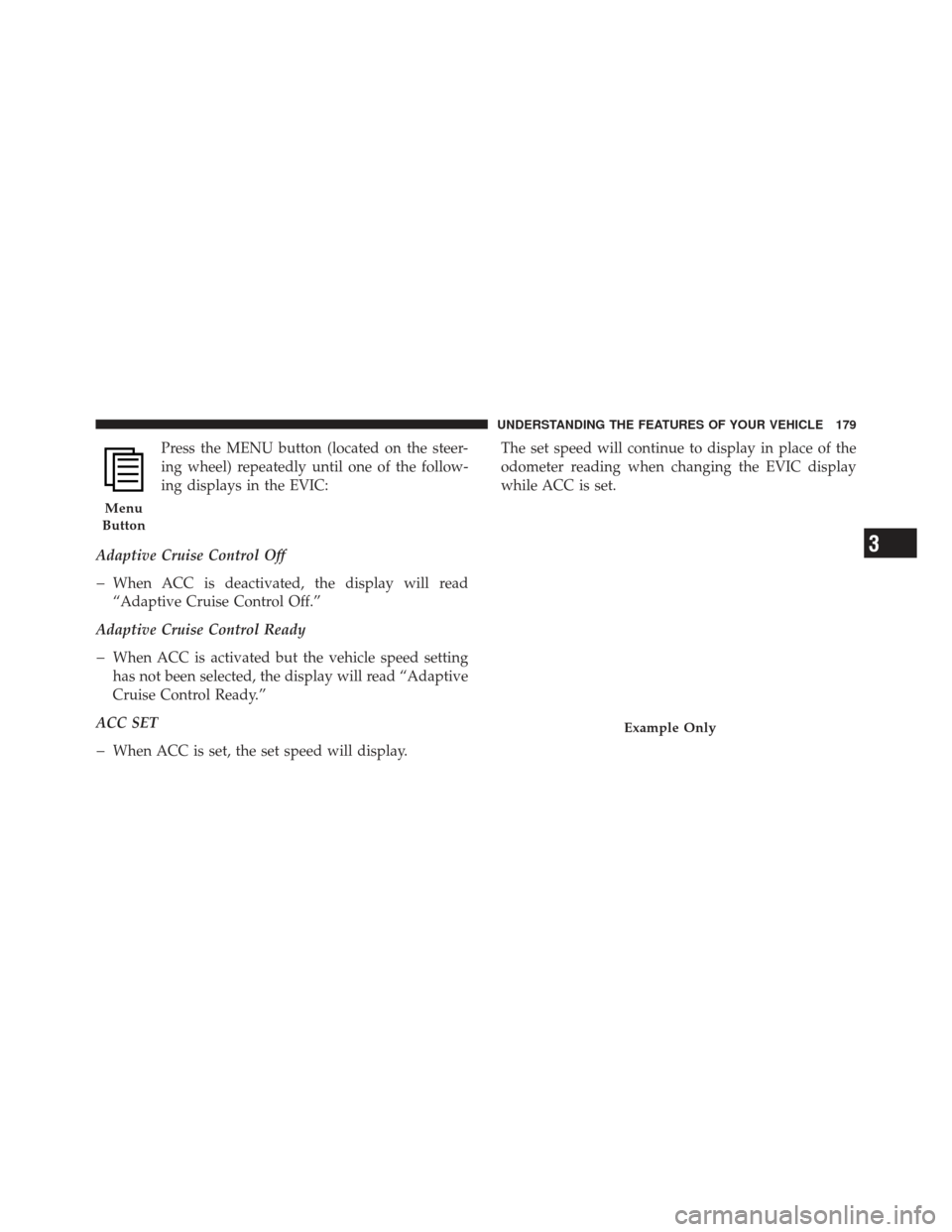 JEEP GRAND CHEROKEE 2011 WK2 / 4.G Owners Manual Press the MENU button (located on the steer-
ing wheel) repeatedly until one of the follow-
ing displays in the EVIC:
Adaptive Cruise Control Off
�When ACC is deactivated, the display will read
“Ada