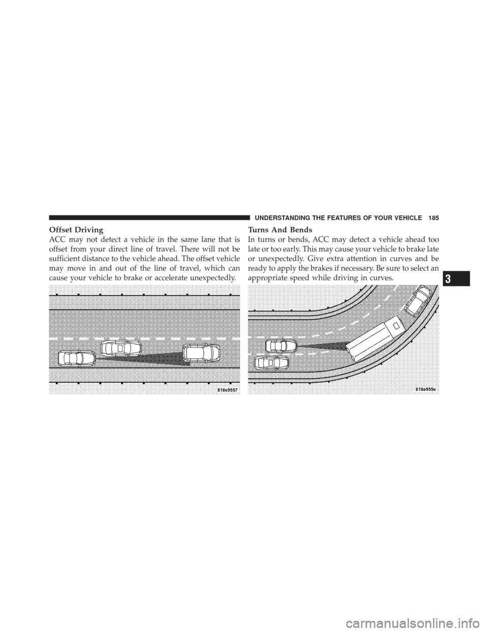 JEEP GRAND CHEROKEE 2011 WK2 / 4.G Owners Manual Offset Driving
ACC may not detect a vehicle in the same lane that is
offset from your direct line of travel. There will not be
sufficient distance to the vehicle ahead. The offset vehicle
may move in 