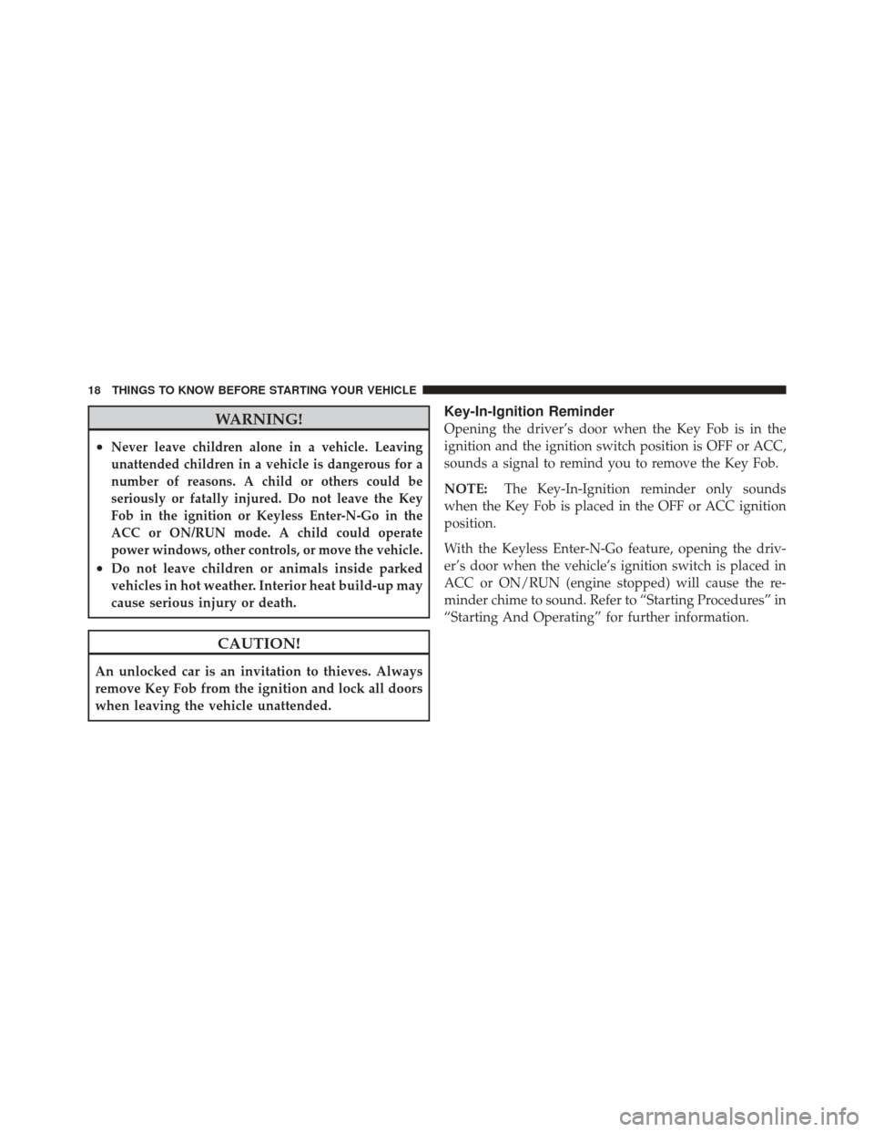 JEEP GRAND CHEROKEE 2011 WK2 / 4.G User Guide WARNING!
•Never leave children alone in a vehicle. Leaving
unattended children in a vehicle is dangerous for a
number of reasons. A child or others could be
seriously or fatally injured. Do not leav