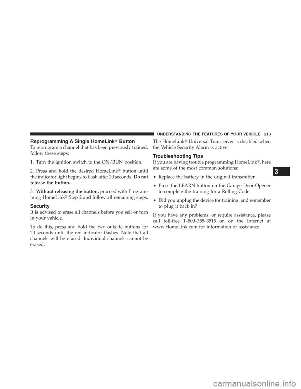 JEEP GRAND CHEROKEE 2011 WK2 / 4.G User Guide Reprogramming A Single HomeLinkButton
To reprogram a channel that has been previously trained,
follow these steps:
1. Turn the ignition switch to the ON/RUN position.
2. Press and hold the desired Ho