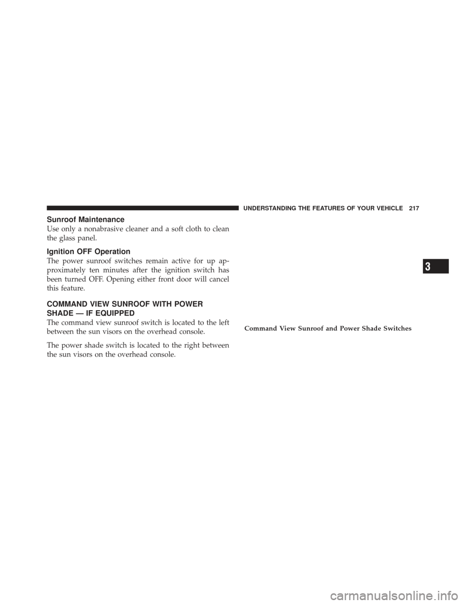 JEEP GRAND CHEROKEE 2011 WK2 / 4.G Owners Manual Sunroof Maintenance
Use only a nonabrasive cleaner and a soft cloth to clean
the glass panel.
Ignition OFF Operation
The power sunroof switches remain active for up ap-
proximately ten minutes after t