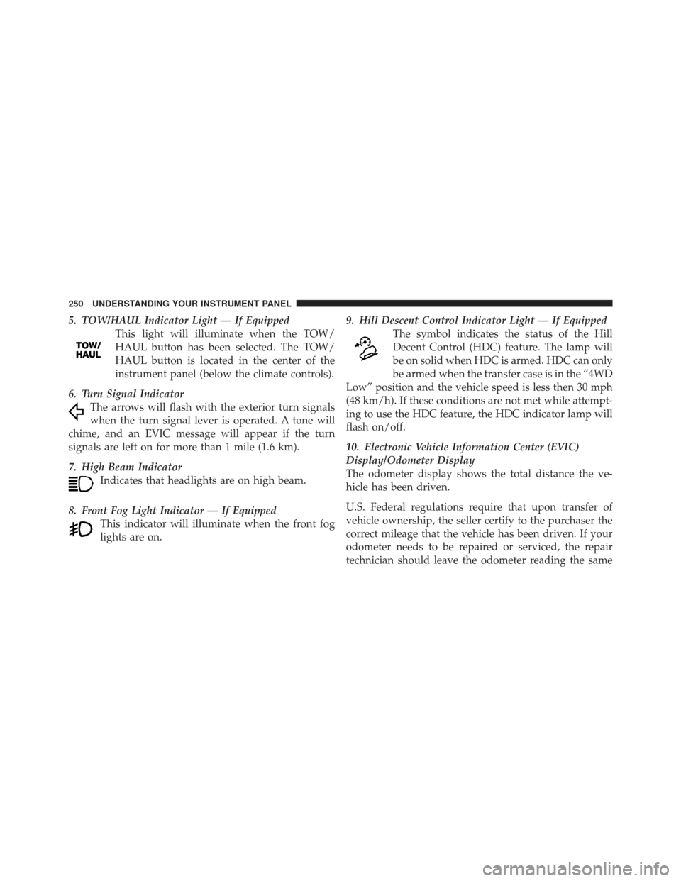 JEEP GRAND CHEROKEE 2011 WK2 / 4.G Owners Manual 5. TOW/HAUL Indicator Light — If EquippedThis light will illuminate when the TOW/
HAUL button has been selected. The TOW/
HAUL button is located in the center of the
instrument panel (below the clim