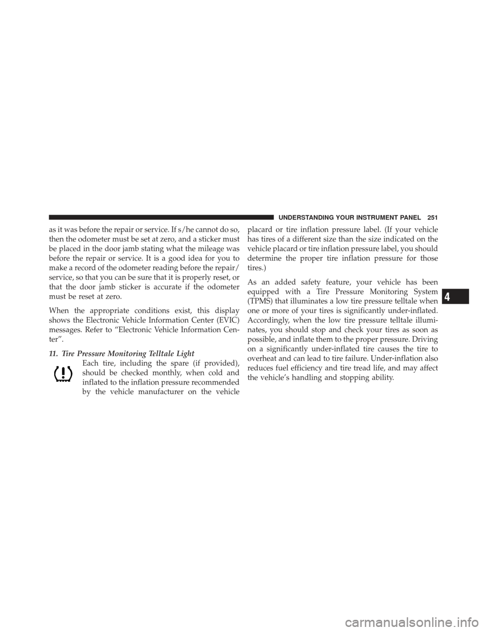 JEEP GRAND CHEROKEE 2011 WK2 / 4.G Owners Manual as it was before the repair or service. If s/he cannot do so,
then the odometer must be set at zero, and a sticker must
be placed in the door jamb stating what the mileage was
before the repair or ser