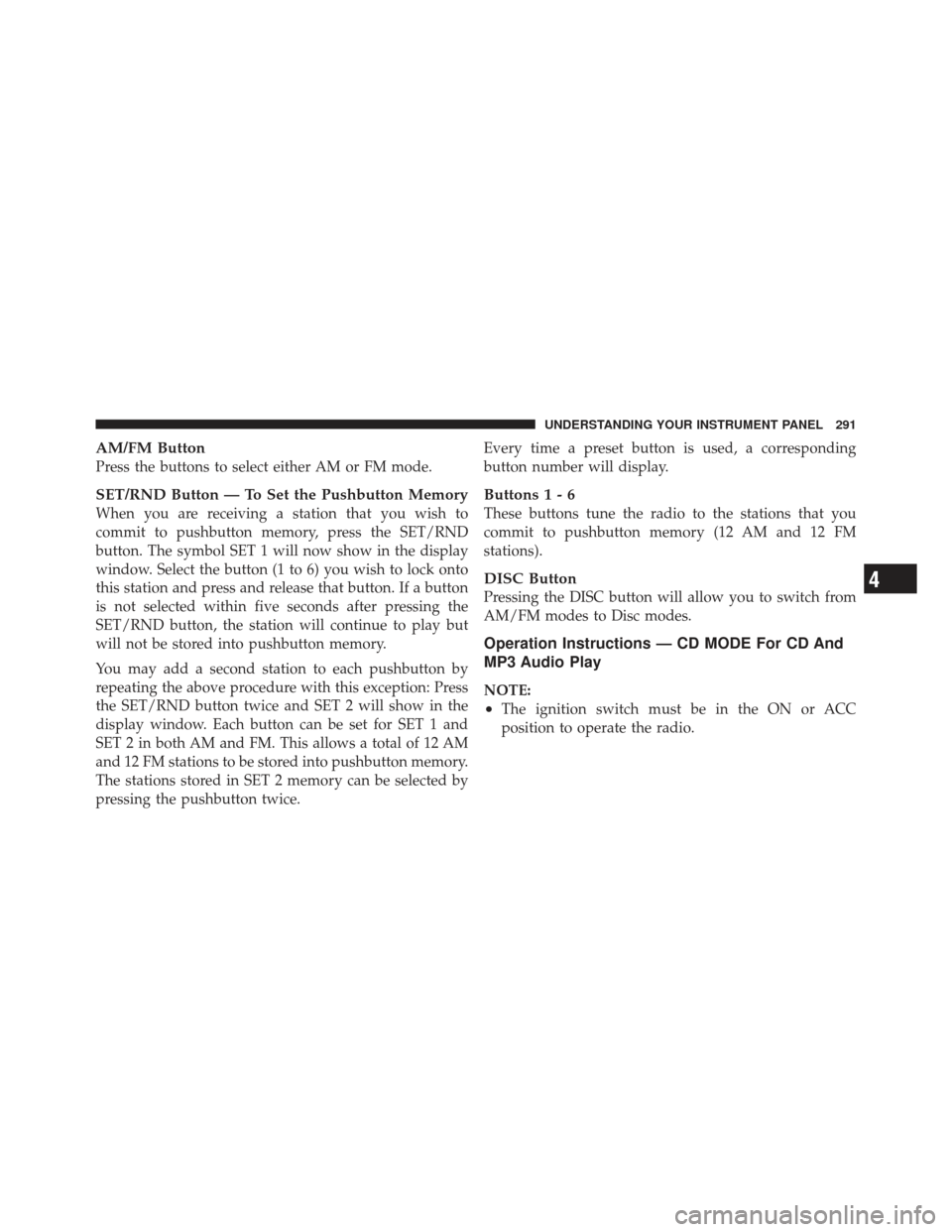 JEEP GRAND CHEROKEE 2011 WK2 / 4.G Owners Manual AM/FM Button
Press the buttons to select either AM or FM mode.
SET/RND Button — To Set the Pushbutton Memory
When you are receiving a station that you wish to
commit to pushbutton memory, press the 