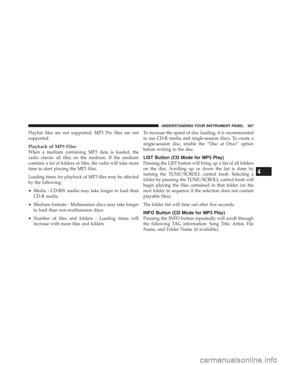 JEEP GRAND CHEROKEE 2011 WK2 / 4.G Owners Manual Playlist files are not supported. MP3 Pro files are not
supported.
Playback of MP3 Files
When a medium containing MP3 data is loaded, the
radio checks all files on the medium. If the medium
contains a