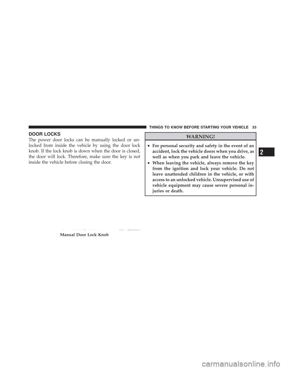 JEEP GRAND CHEROKEE 2011 WK2 / 4.G Owners Manual DOOR LOCKS
The power door locks can be manually locked or un-
locked from inside the vehicle by using the door lock
knob. If the lock knob is down when the door is closed,
the door will lock. Therefor