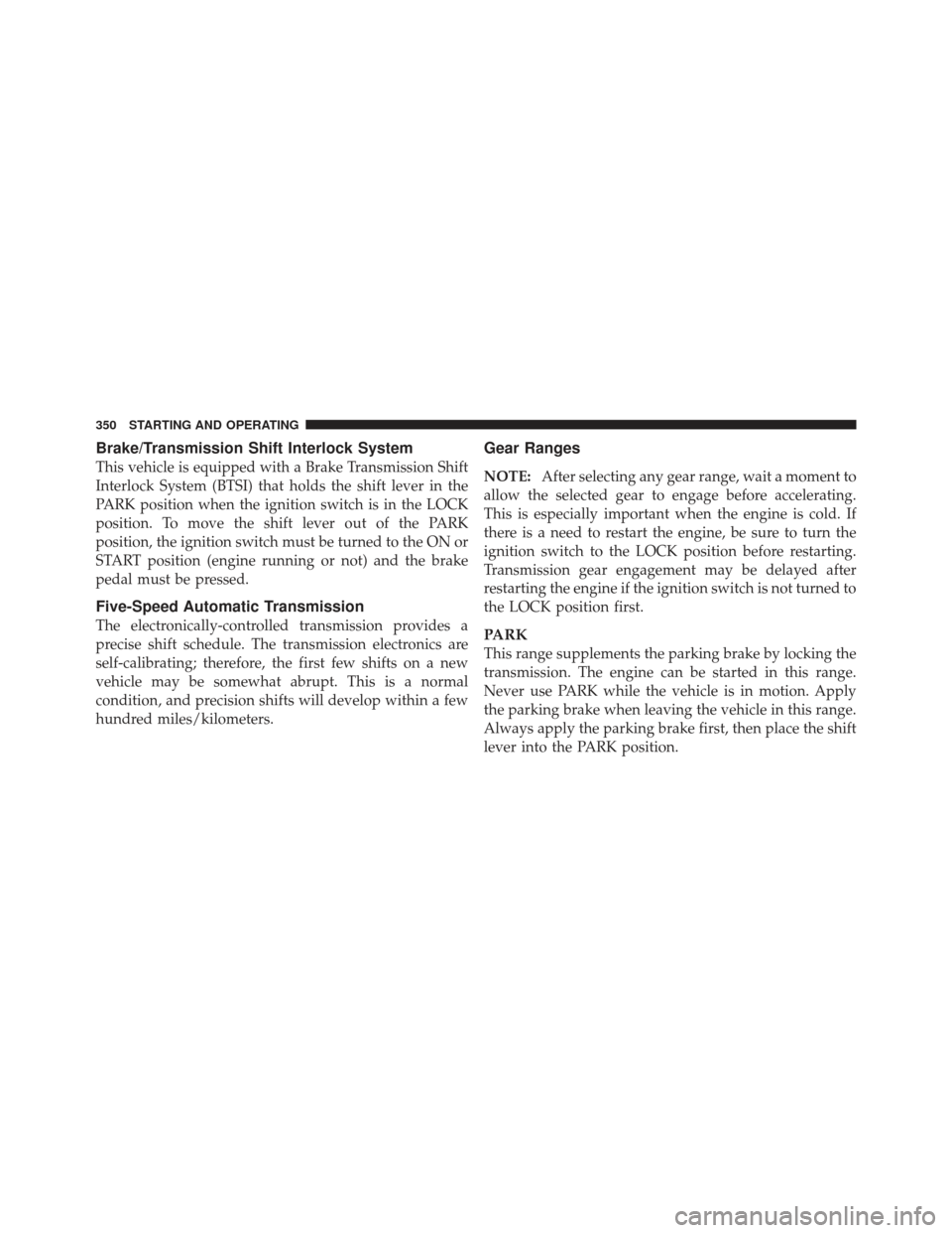 JEEP GRAND CHEROKEE 2011 WK2 / 4.G Owners Manual Brake/Transmission Shift Interlock System
This vehicle is equipped with a Brake Transmission Shift
Interlock System (BTSI) that holds the shift lever in the
PARK position when the ignition switch is i