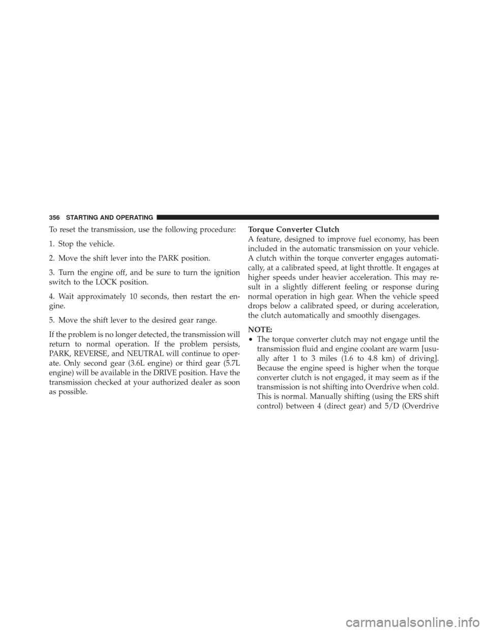 JEEP GRAND CHEROKEE 2011 WK2 / 4.G Owners Manual To reset the transmission, use the following procedure:
1. Stop the vehicle.
2. Move the shift lever into the PARK position.
3. Turn the engine off, and be sure to turn the ignition
switch to the LOCK