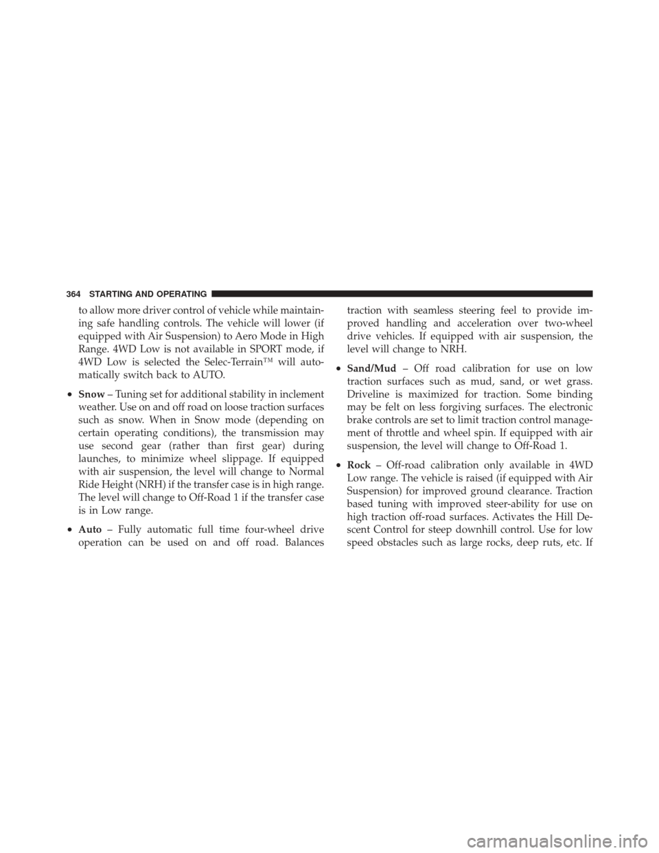 JEEP GRAND CHEROKEE 2011 WK2 / 4.G Owners Manual to allow more driver control of vehicle while maintain-
ing safe handling controls. The vehicle will lower (if
equipped with Air Suspension) to Aero Mode in High
Range. 4WD Low is not available in SPO