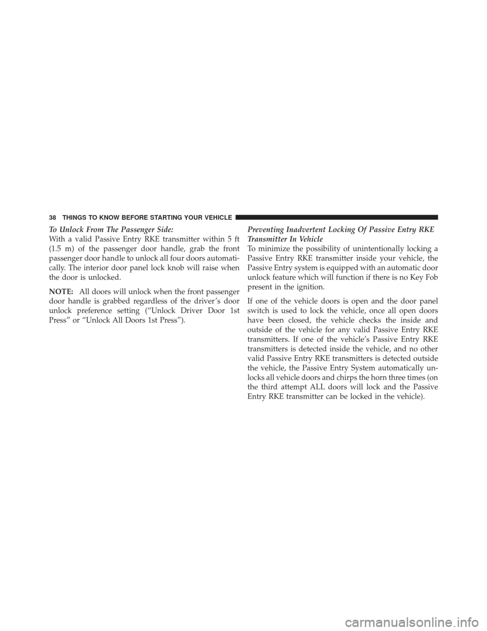JEEP GRAND CHEROKEE 2011 WK2 / 4.G Owners Guide To Unlock From The Passenger Side:
With a valid Passive Entry RKE transmitter within 5 ft
(1.5 m) of the passenger door handle, grab the front
passenger door handle to unlock all four doors automati-
