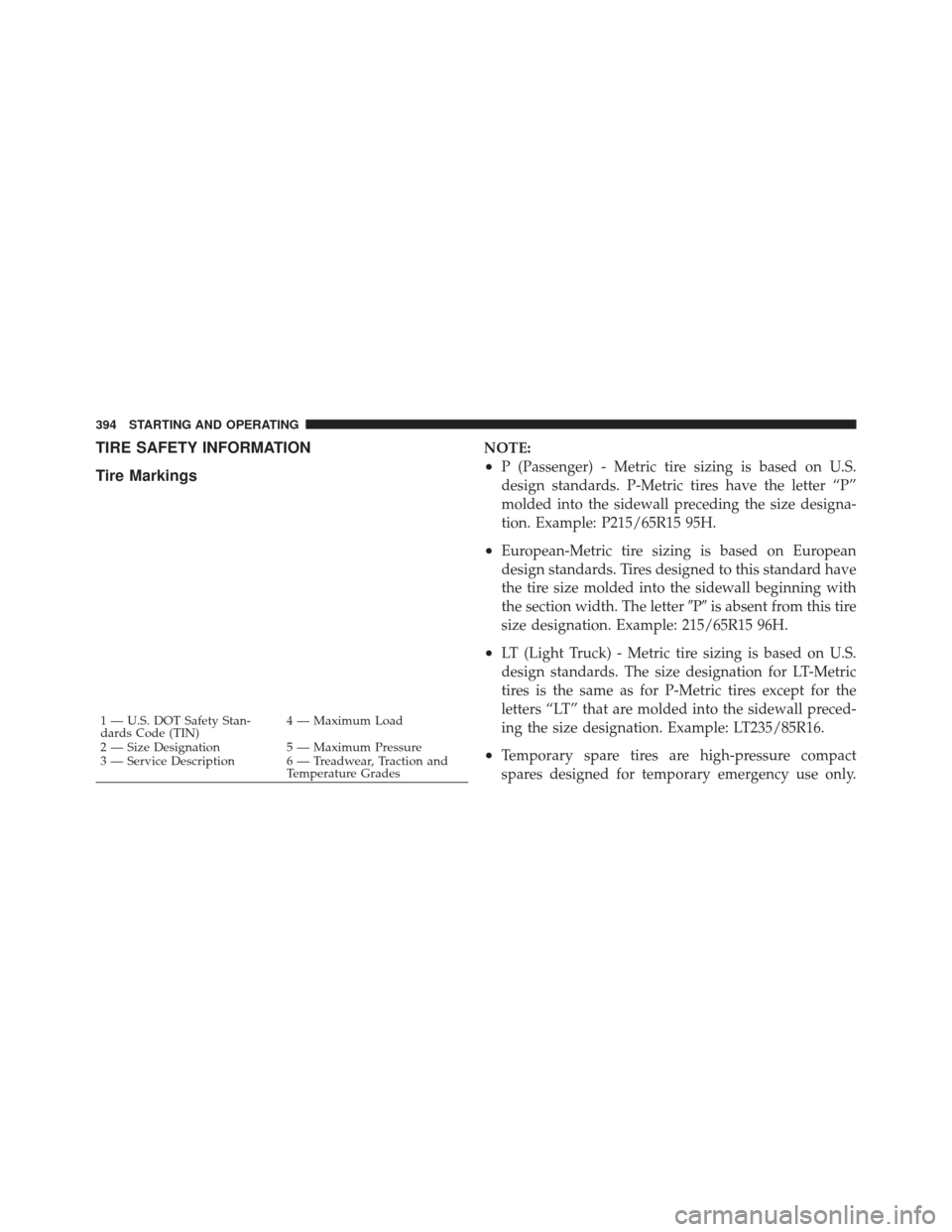 JEEP GRAND CHEROKEE 2011 WK2 / 4.G Owners Manual TIRE SAFETY INFORMATION
Tire MarkingsNOTE:
•P (Passenger) - Metric tire sizing is based on U.S.
design standards. P-Metric tires have the letter “P”
molded into the sidewall preceding the size d