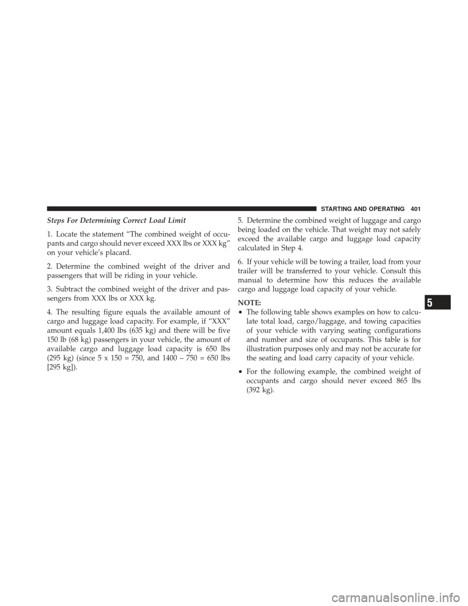 JEEP GRAND CHEROKEE 2011 WK2 / 4.G Owners Manual Steps For Determining Correct Load Limit
1. Locate the statement “The combined weight of occu-
pants and cargo should never exceed XXX lbs or XXX kg”
on your vehicle’s placard.
2. Determine the 