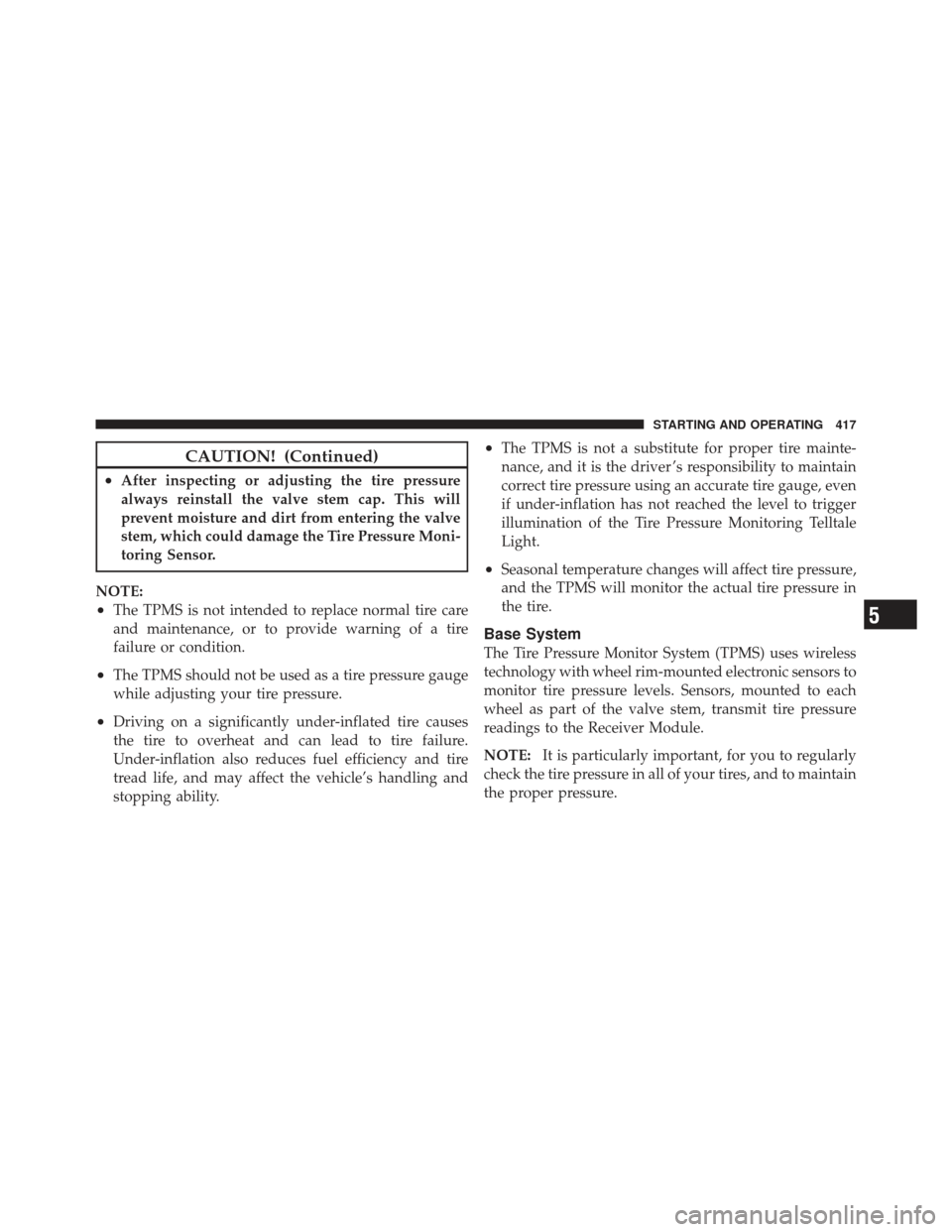 JEEP GRAND CHEROKEE 2011 WK2 / 4.G Service Manual CAUTION! (Continued)
•After inspecting or adjusting the tire pressure
always reinstall the valve stem cap. This will
prevent moisture and dirt from entering the valve
stem, which could damage the Ti