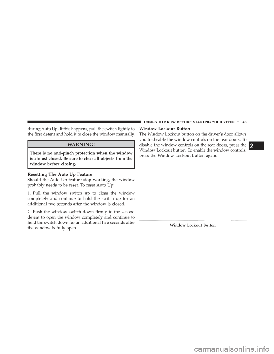 JEEP GRAND CHEROKEE 2011 WK2 / 4.G Service Manual during Auto Up. If this happens, pull the switch lightly to
the first detent and hold it to close the window manually.
WARNING!
There is no anti-pinch protection when the window
is almost closed. Be s