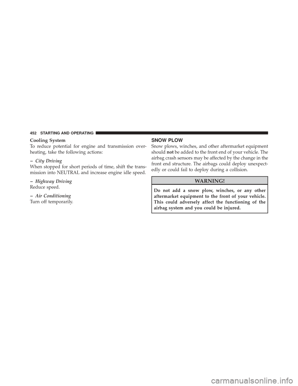 JEEP GRAND CHEROKEE 2011 WK2 / 4.G Service Manual Cooling System
To reduce potential for engine and transmission over-
heating, take the following actions:
�City Driving
When stopped for short periods of time, shift the trans-
mission into NEUTRAL an