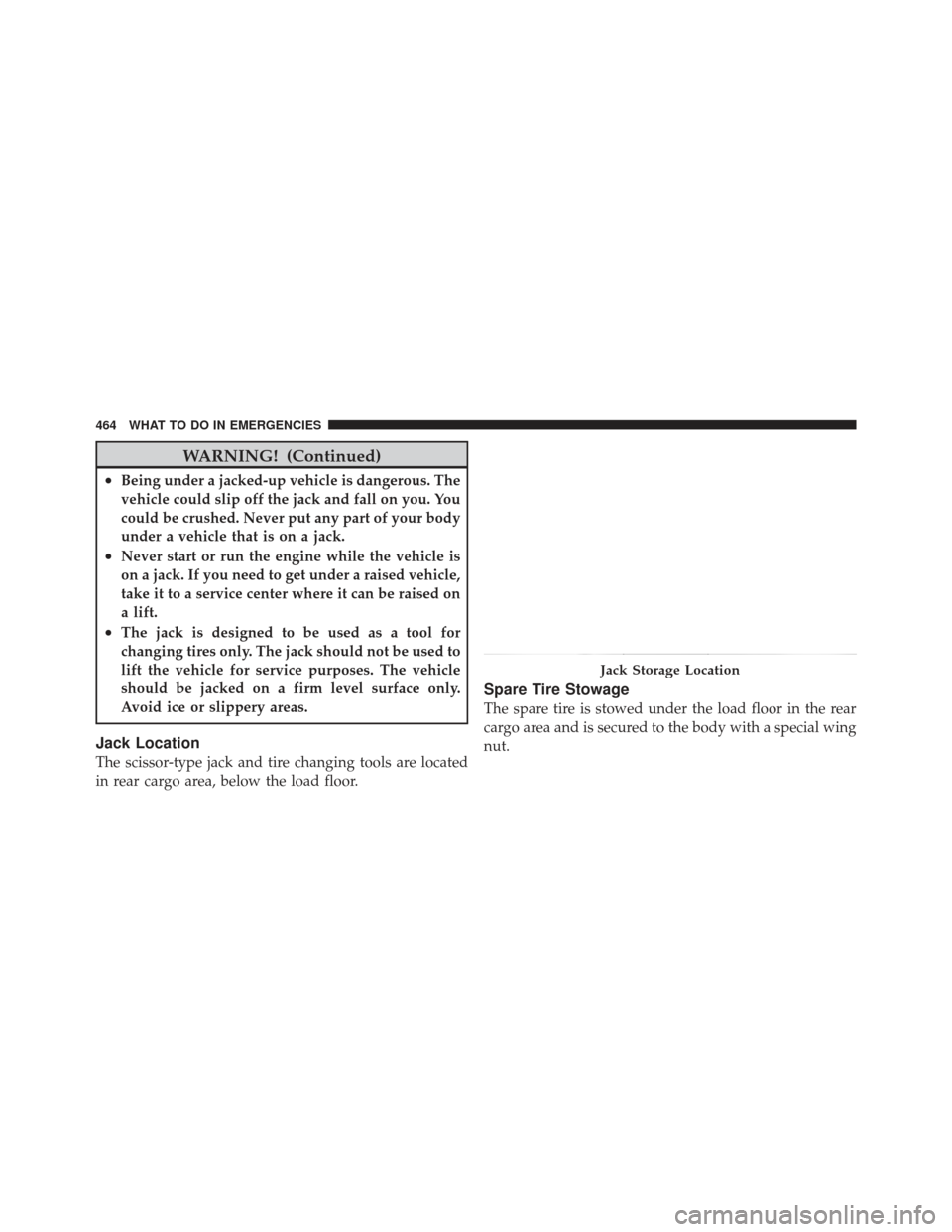 JEEP GRAND CHEROKEE 2011 WK2 / 4.G Owners Manual WARNING! (Continued)
•Being under a jacked-up vehicle is dangerous. The
vehicle could slip off the jack and fall on you. You
could be crushed. Never put any part of your body
under a vehicle that is