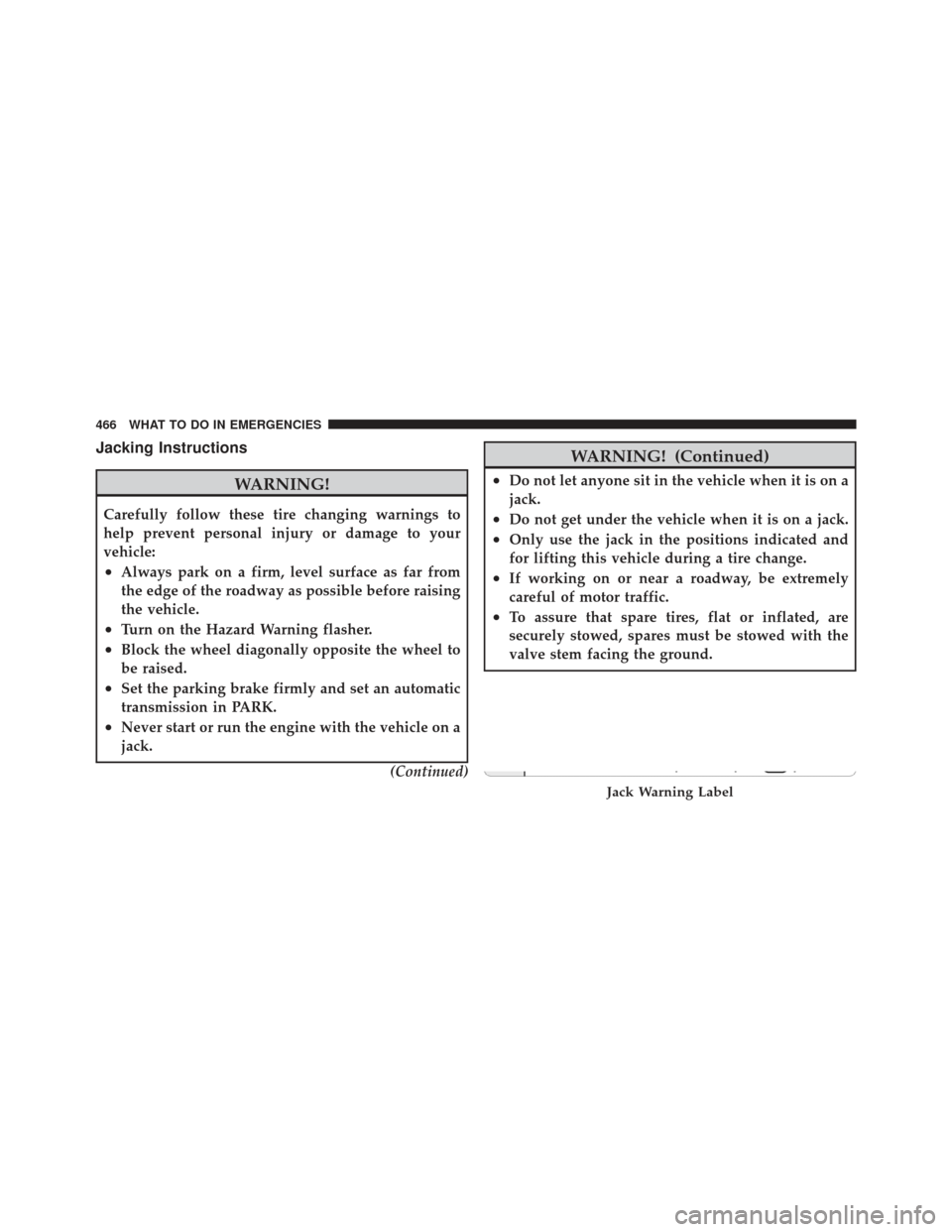 JEEP GRAND CHEROKEE 2011 WK2 / 4.G Owners Manual Jacking Instructions
WARNING!
Carefully follow these tire changing warnings to
help prevent personal injury or damage to your
vehicle:
•Always park on a firm, level surface as far from
the edge of t