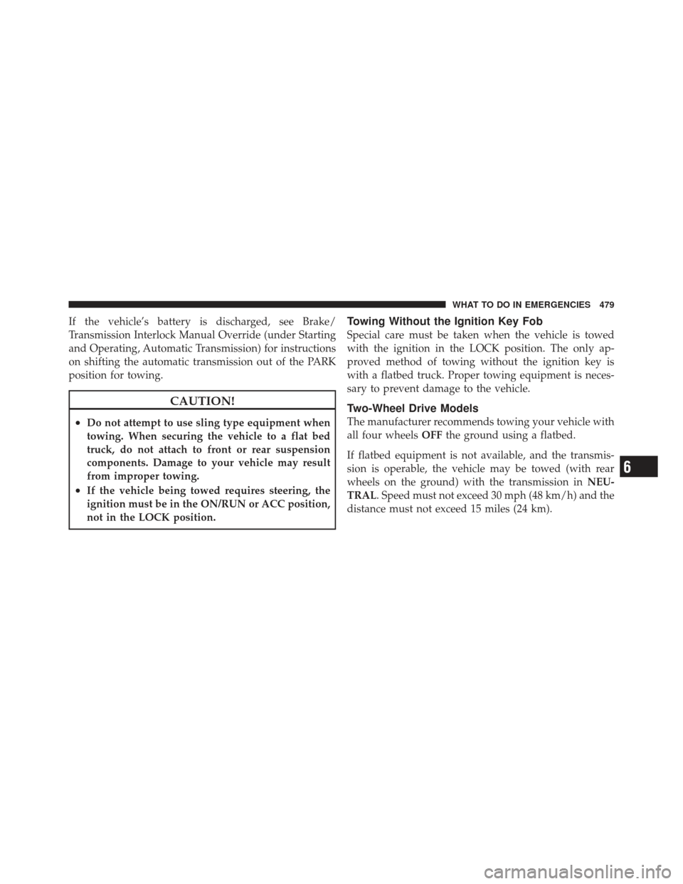 JEEP GRAND CHEROKEE 2011 WK2 / 4.G Owners Manual If the vehicle’s battery is discharged, see Brake/
Transmission Interlock Manual Override (under Starting
and Operating, Automatic Transmission) for instructions
on shifting the automatic transmissi