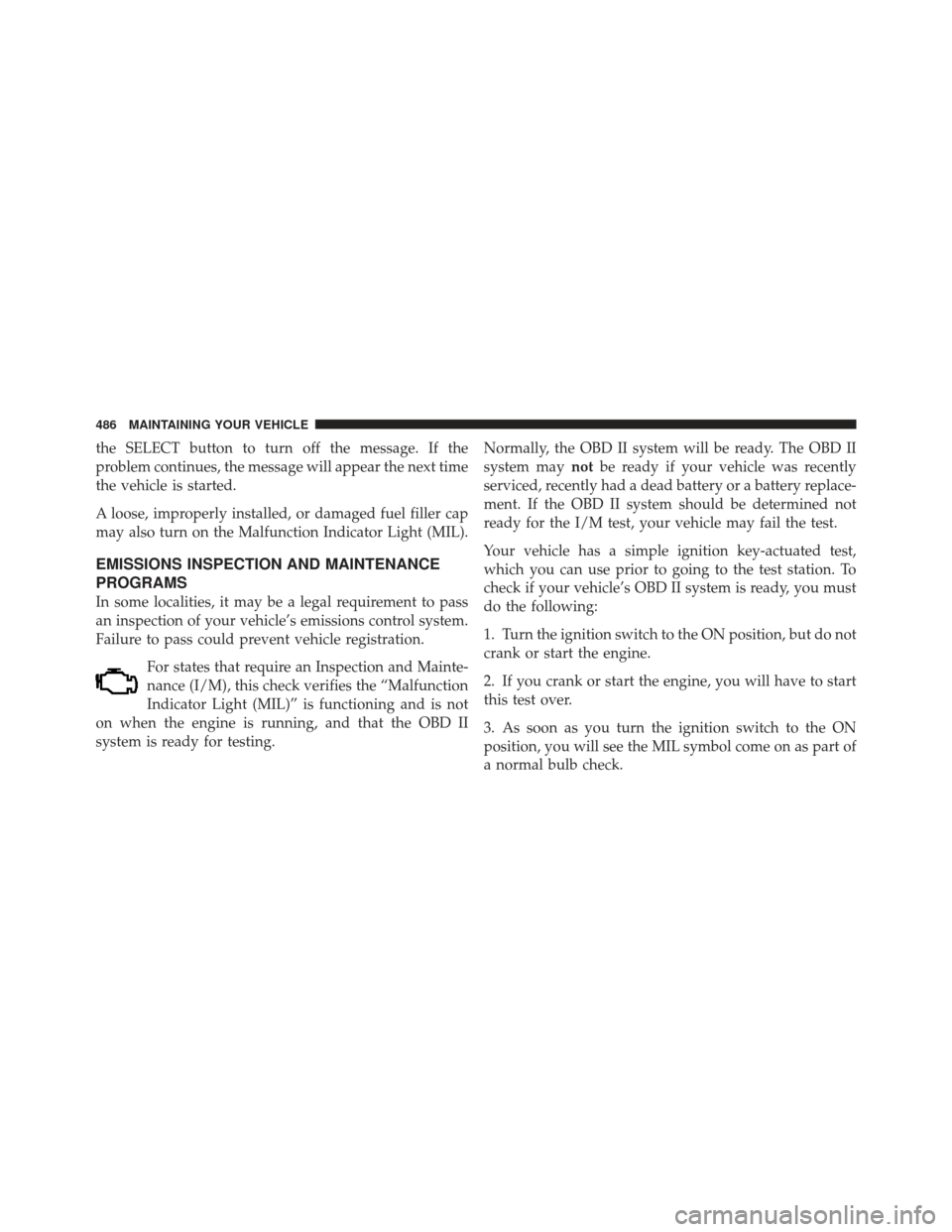 JEEP GRAND CHEROKEE 2011 WK2 / 4.G Owners Manual the SELECT button to turn off the message. If the
problem continues, the message will appear the next time
the vehicle is started.
A loose, improperly installed, or damaged fuel filler cap
may also tu