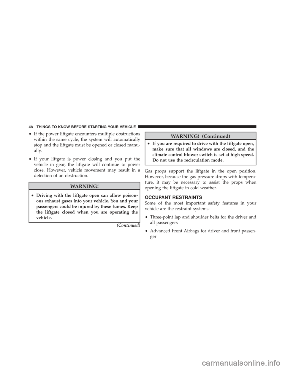 JEEP GRAND CHEROKEE 2011 WK2 / 4.G Owners Manual •If the power liftgate encounters multiple obstructions
within the same cycle, the system will automatically
stop and the liftgate must be opened or closed manu-
ally.
•If your liftgate is power c