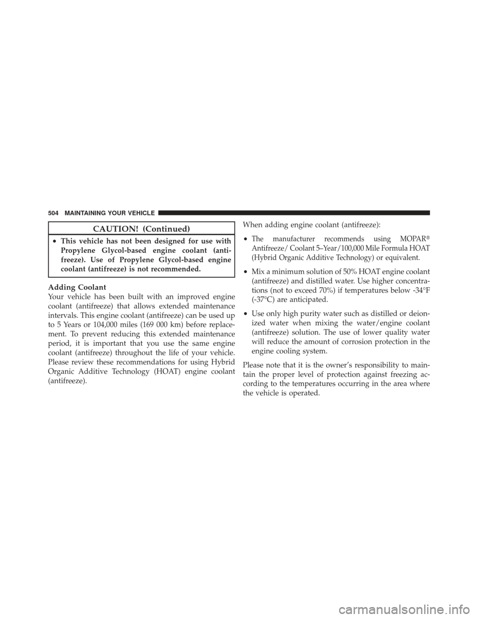 JEEP GRAND CHEROKEE 2011 WK2 / 4.G Owners Manual CAUTION! (Continued)
•This vehicle has not been designed for use with
Propylene Glycol-based engine coolant (anti-
freeze). Use of Propylene Glycol-based engine
coolant (antifreeze) is not recommend