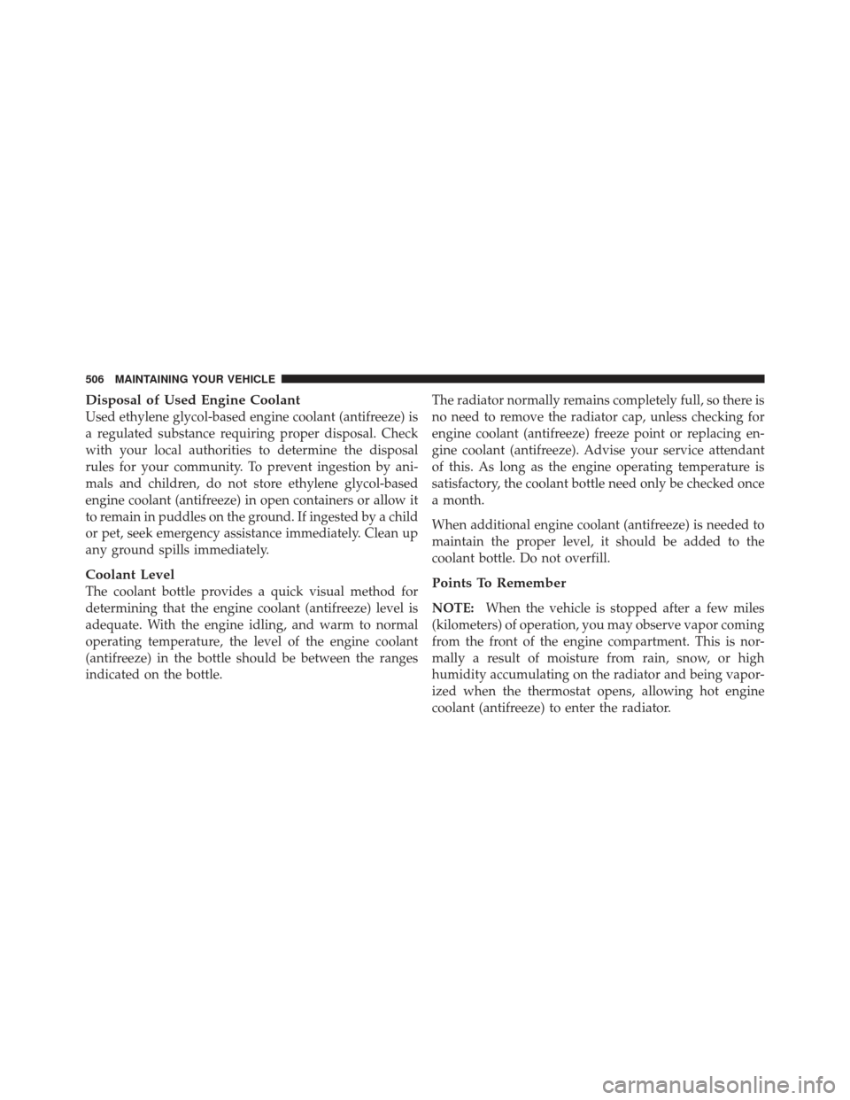 JEEP GRAND CHEROKEE 2011 WK2 / 4.G Owners Manual Disposal of Used Engine Coolant
Used ethylene glycol-based engine coolant (antifreeze) is
a regulated substance requiring proper disposal. Check
with your local authorities to determine the disposal
r