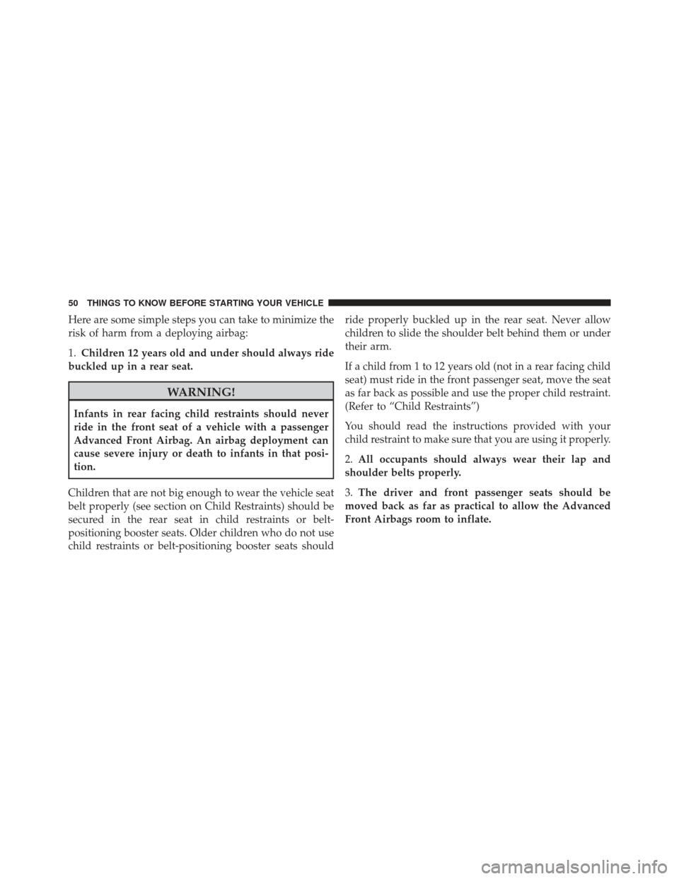 JEEP GRAND CHEROKEE 2011 WK2 / 4.G Owners Manual Here are some simple steps you can take to minimize the
risk of harm from a deploying airbag:
1.Children 12 years old and under should always ride
buckled up in a rear seat.
WARNING!
Infants in rear f