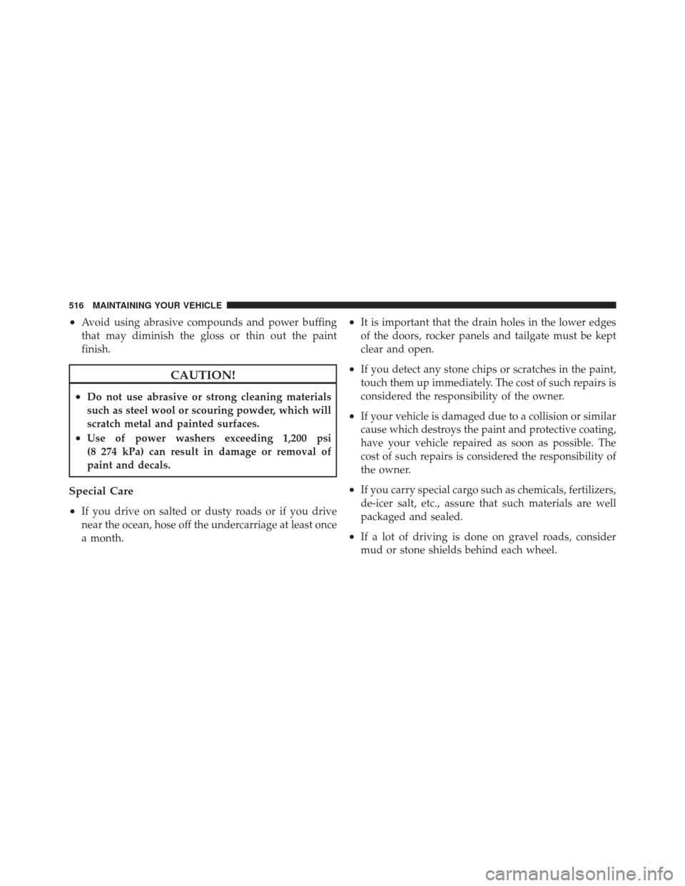 JEEP GRAND CHEROKEE 2011 WK2 / 4.G Service Manual •Avoid using abrasive compounds and power buffing
that may diminish the gloss or thin out the paint
finish.
CAUTION!
•Do not use abrasive or strong cleaning materials
such as steel wool or scourin