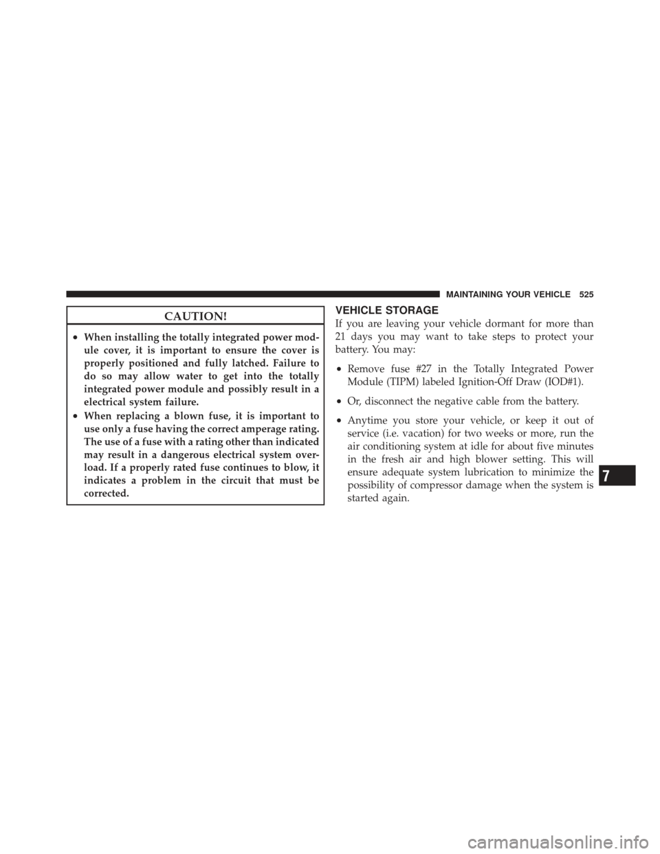 JEEP GRAND CHEROKEE 2011 WK2 / 4.G Service Manual CAUTION!
•When installing the totally integrated power mod-
ule cover, it is important to ensure the cover is
properly positioned and fully latched. Failure to
do so may allow water to get into the 