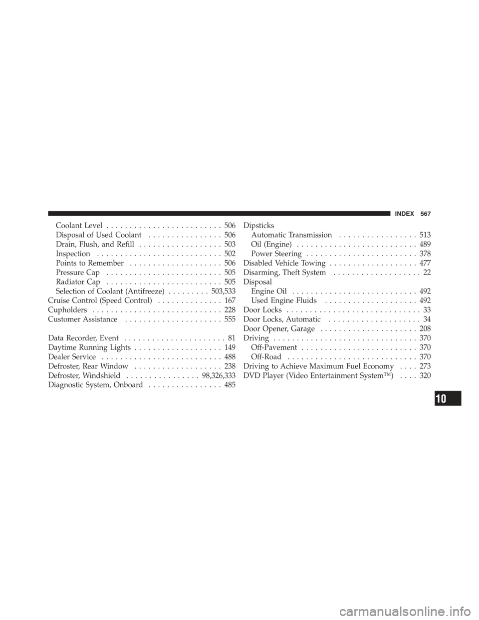 JEEP GRAND CHEROKEE 2011 WK2 / 4.G Owners Manual Coolant Level......................... 506
Disposal of Used Coolant ................ 506
Drain, Flush, and Refill .................. 503
Inspection ........................... 502
Points to Remember .