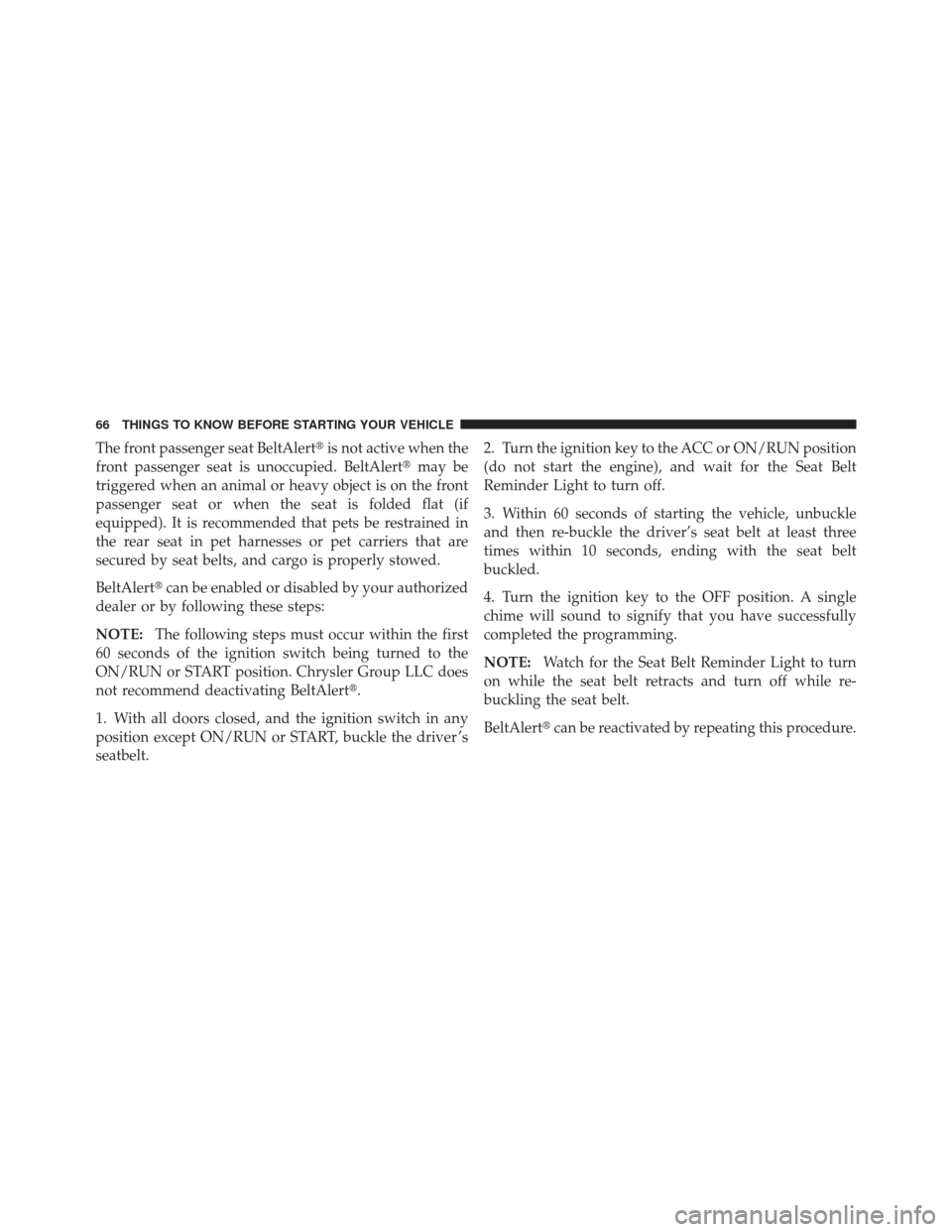 JEEP GRAND CHEROKEE 2011 WK2 / 4.G Repair Manual The front passenger seat BeltAlertis not active when the
front passenger seat is unoccupied. BeltAlert may be
triggered when an animal or heavy object is on the front
passenger seat or when the seat