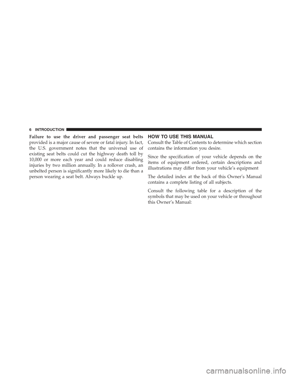 JEEP GRAND CHEROKEE 2011 WK2 / 4.G Owners Manual Failure to use the driver and passenger seat belts
provided is a major cause of severe or fatal injury. In fact,
the U.S. government notes that the universal use of
existing seat belts could cut the h