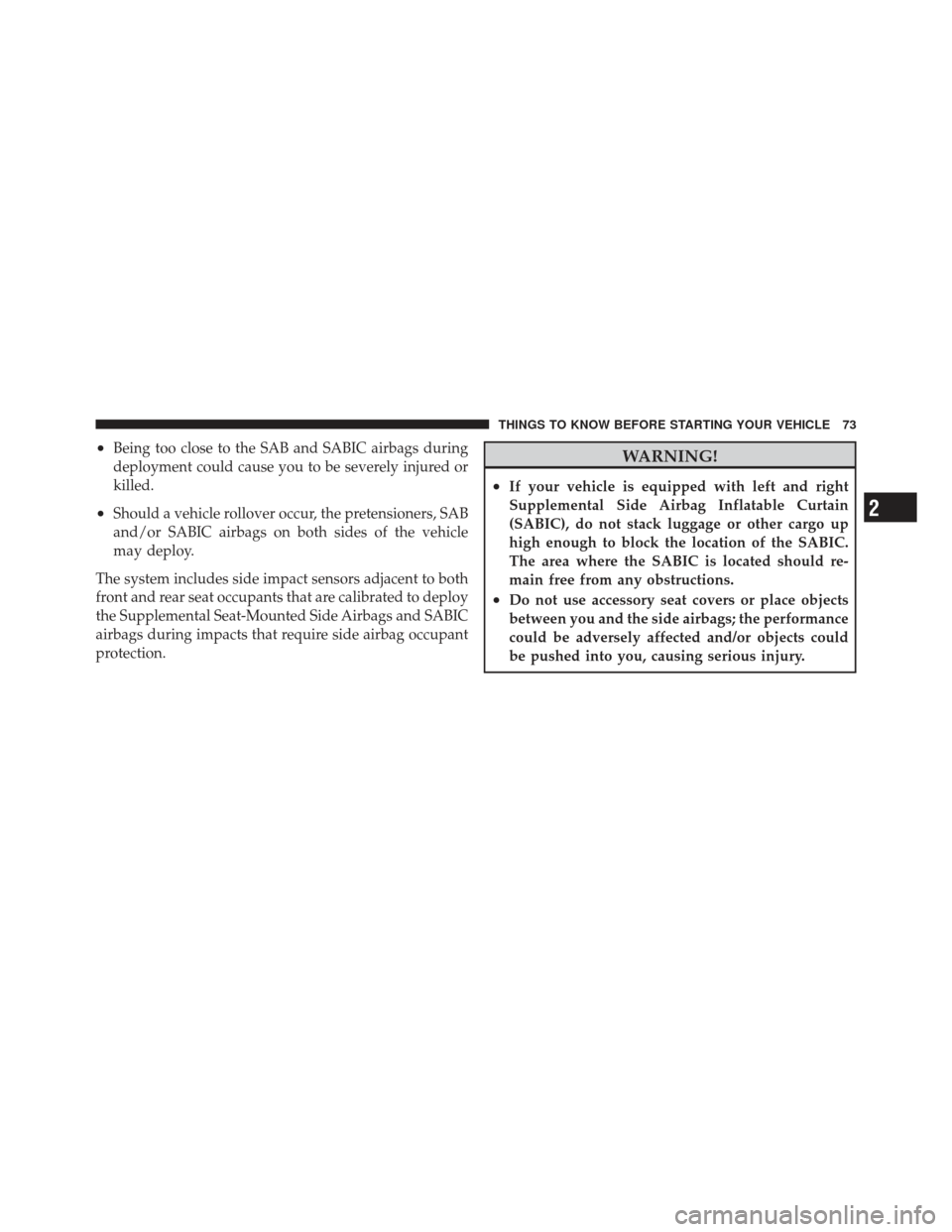 JEEP GRAND CHEROKEE 2011 WK2 / 4.G Owners Manual •Being too close to the SAB and SABIC airbags during
deployment could cause you to be severely injured or
killed.
•Should a vehicle rollover occur, the pretensioners, SAB
and/or SABIC airbags on b