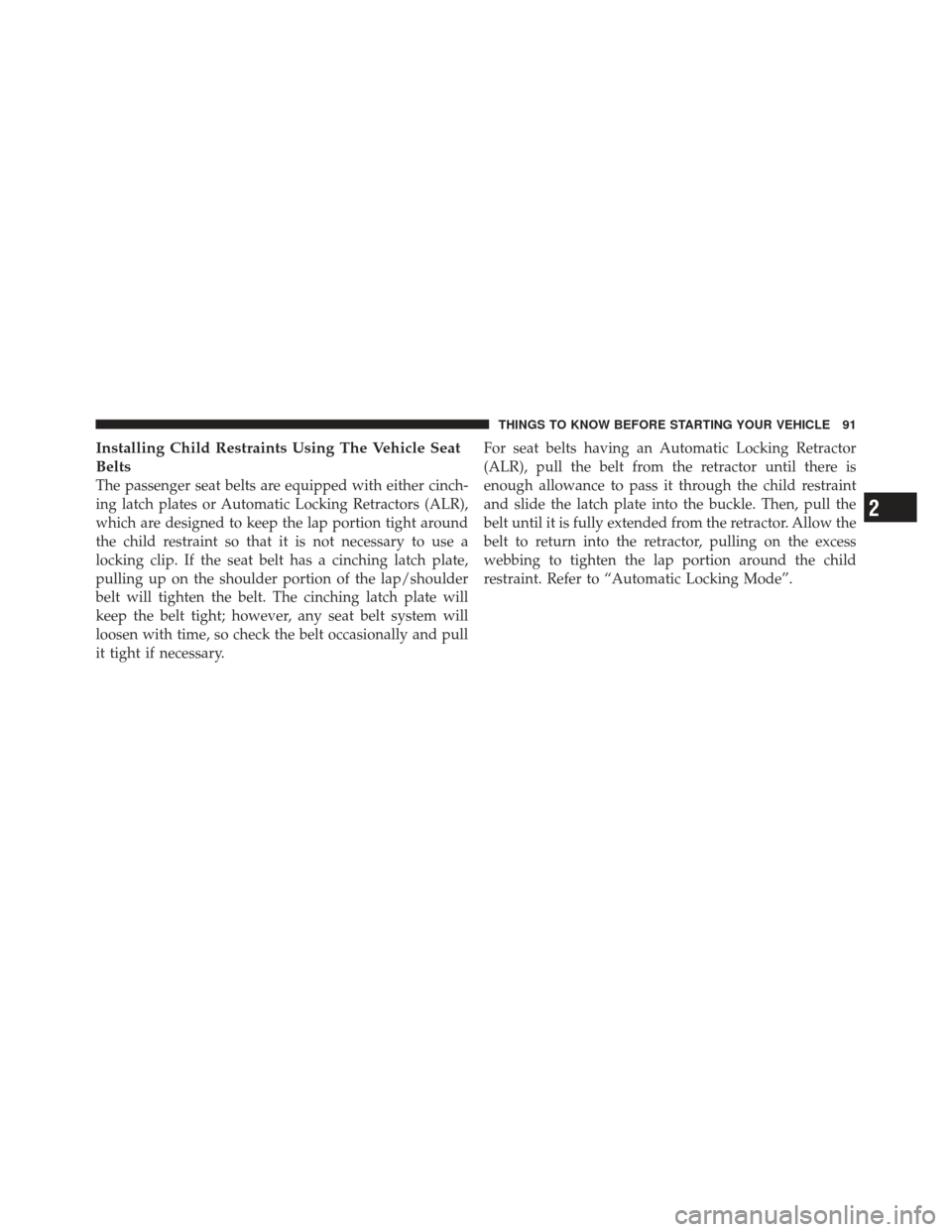 JEEP GRAND CHEROKEE 2011 WK2 / 4.G Owners Manual Installing Child Restraints Using The Vehicle Seat
Belts
The passenger seat belts are equipped with either cinch-
ing latch plates or Automatic Locking Retractors (ALR),
which are designed to keep the