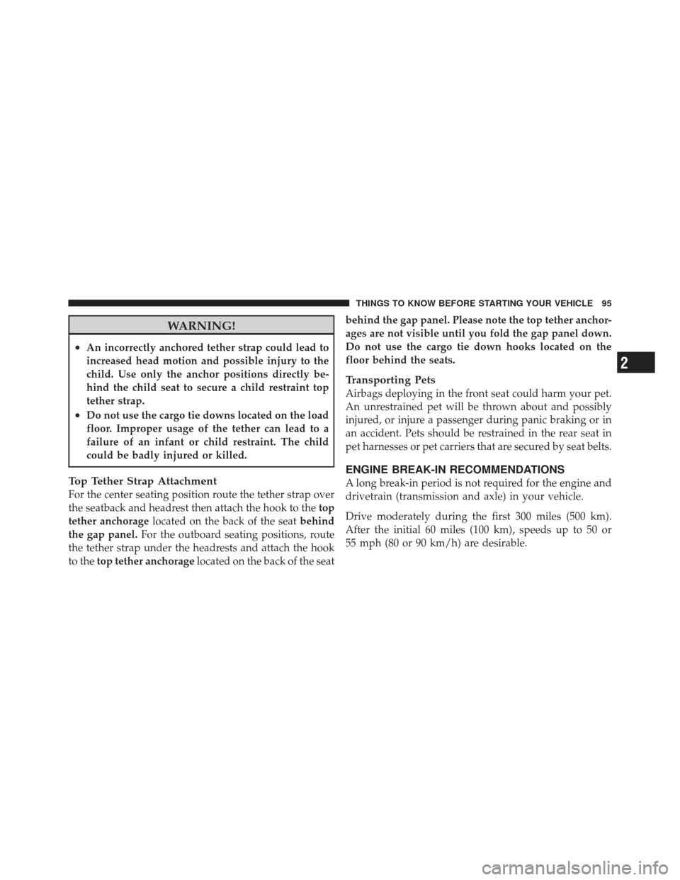 JEEP GRAND CHEROKEE 2011 WK2 / 4.G Owners Manual WARNING!
•An incorrectly anchored tether strap could lead to
increased head motion and possible injury to the
child. Use only the anchor positions directly be-
hind the child seat to secure a child 