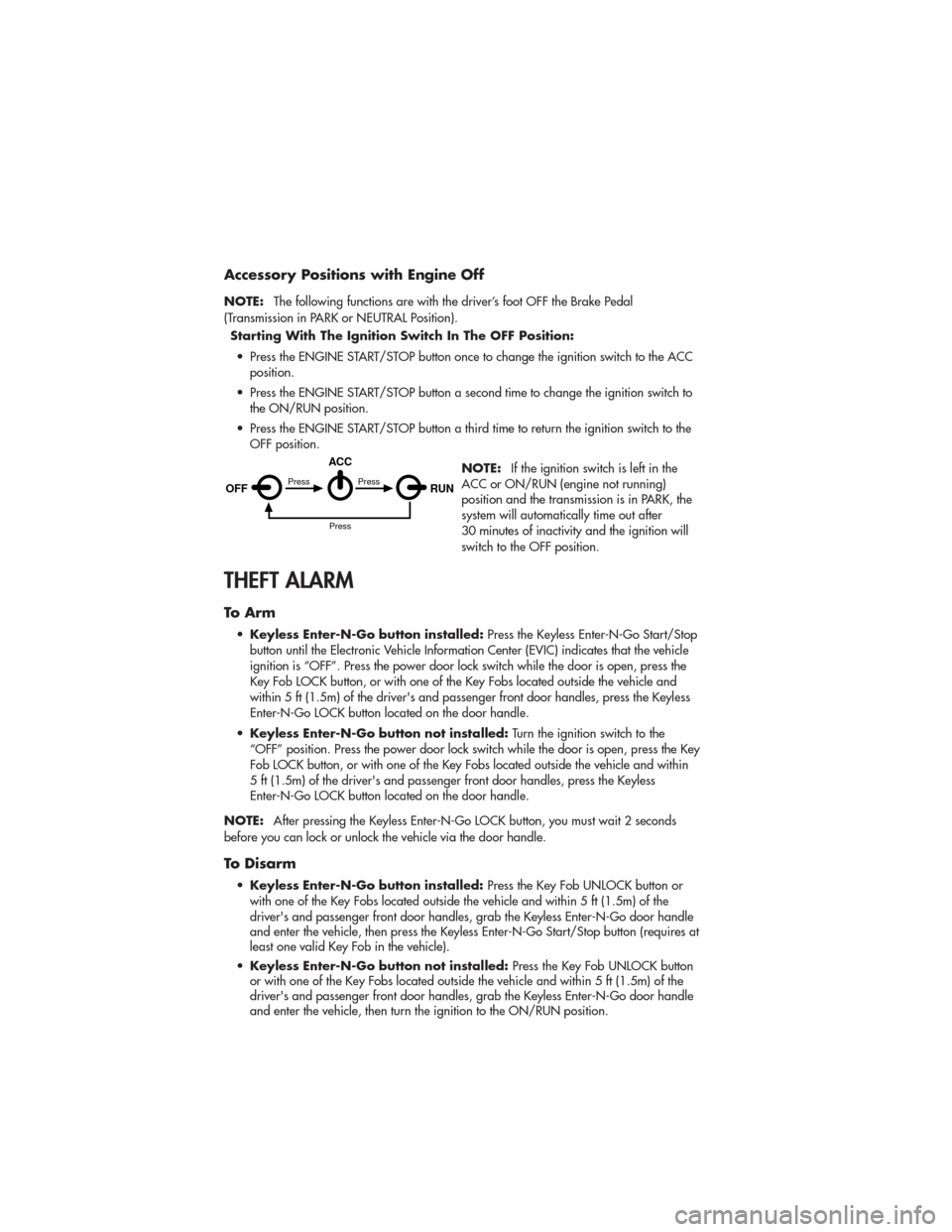 JEEP GRAND CHEROKEE 2011 WK2 / 4.G User Guide Accessory Positions with Engine Off
NOTE:The following functions are with the driver’s foot OFF the Brake Pedal
(Transmission in PARK or NEUTRAL Position).
Starting With The Ignition Switch In The O