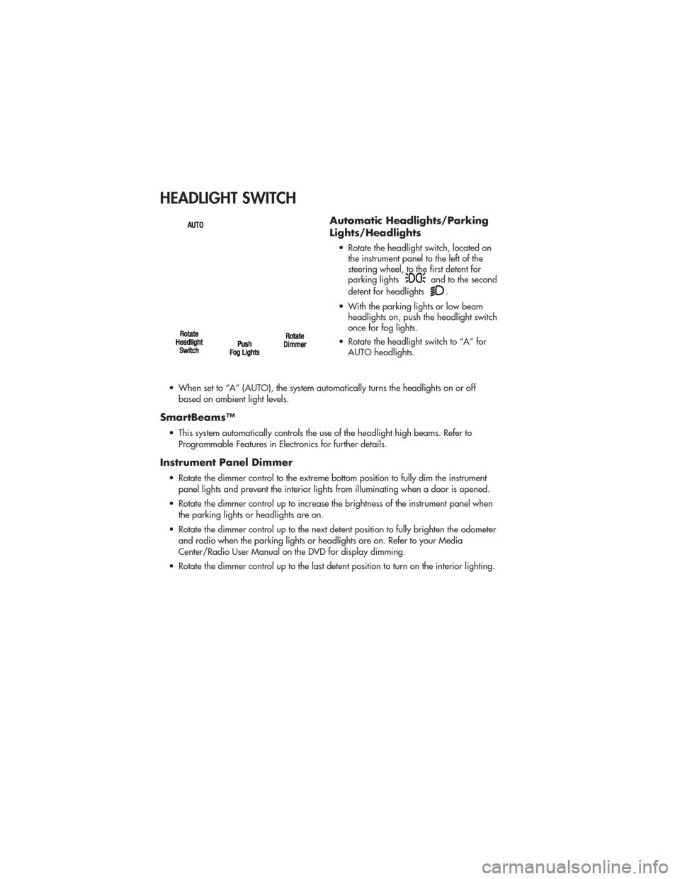 JEEP GRAND CHEROKEE 2011 WK2 / 4.G User Guide HEADLIGHT SWITCH
Automatic Headlights/Parking
Lights/Headlights
• Rotate the headlight switch, located onthe instrument panel to the left of the
steering wheel, to the first detent for
parking light