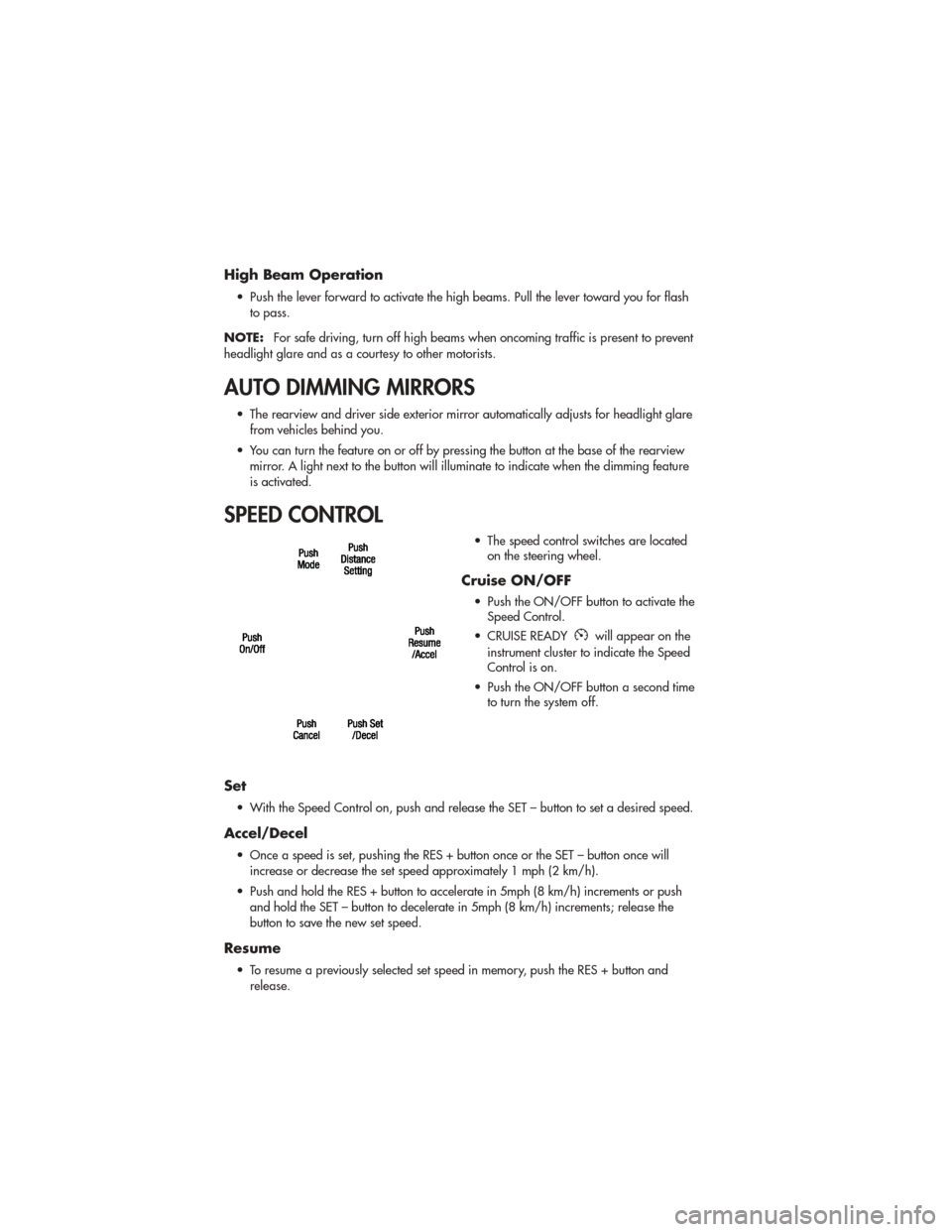 JEEP GRAND CHEROKEE 2011 WK2 / 4.G User Guide High Beam Operation
• Push the lever forward to activate the high beams. Pull the lever toward you for flashto pass.
NOTE: For safe driving, turn off high beams when oncoming traffic is present to p