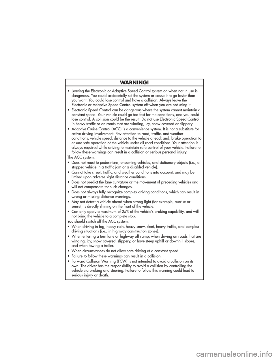 JEEP GRAND CHEROKEE 2011 WK2 / 4.G User Guide WARNING!
• Leaving the Electronic or Adaptive Speed Control system on when not in use isdangerous. You could accidentally set the system or cause it to go faster than
you want. You could lose contro