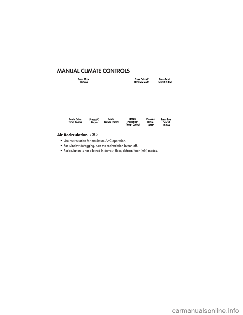 JEEP GRAND CHEROKEE 2011 WK2 / 4.G User Guide MANUAL CLIMATE CONTROLS
Air Recirculation
• Use recirculation for maximum A/C operation.
• For window defogging, turn the recirculation button off.
• Recirculation is not allowed in defrost, flo JEEP GRAND CHEROKEE 2011 WK2 / 4.G User Guide MANUAL CLIMATE CONTROLS
Air Recirculation
• Use recirculation for maximum A/C operation.
• For window defogging, turn the recirculation button off.
• Recirculation is not allowed in defrost, flo