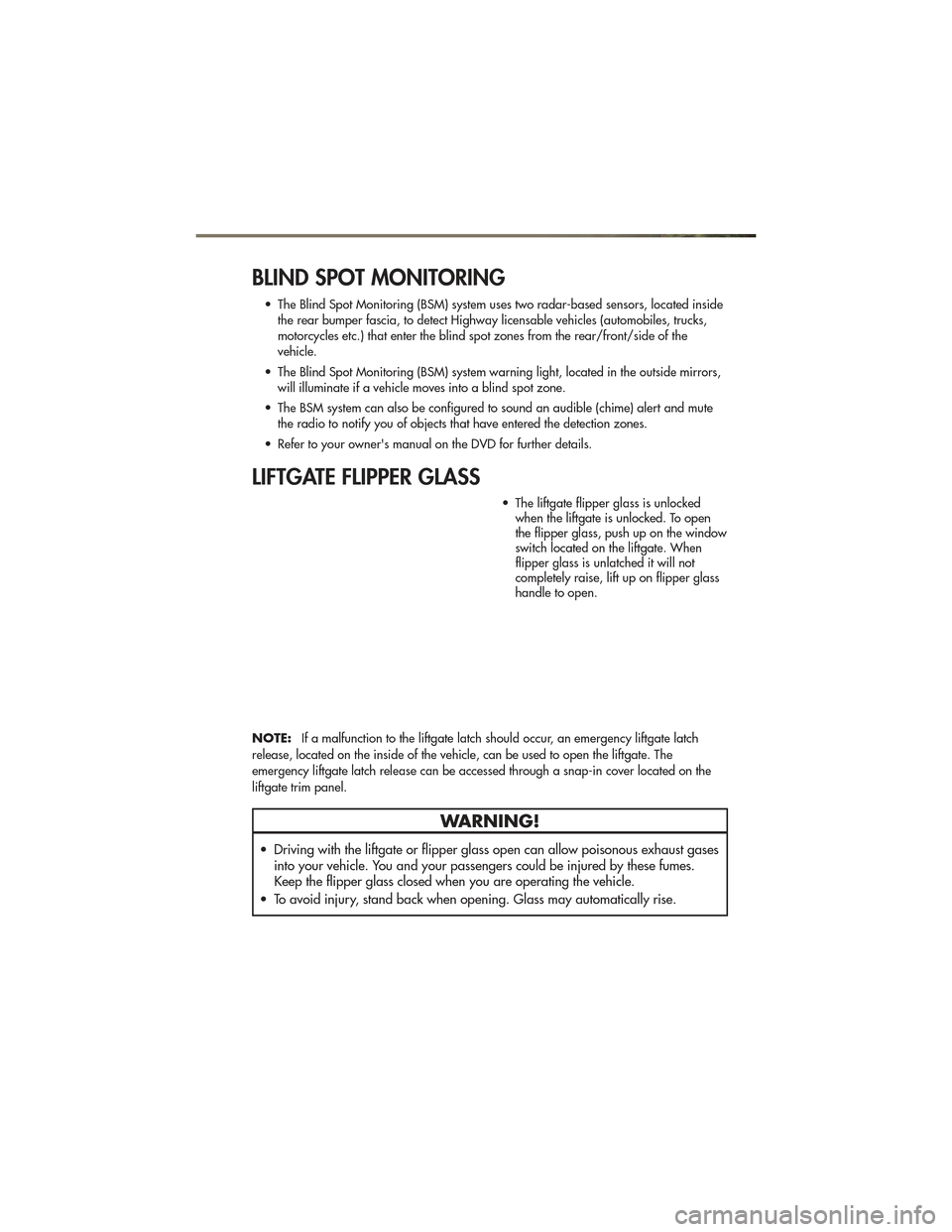 JEEP GRAND CHEROKEE 2011 WK2 / 4.G User Guide BLIND SPOT MONITORING
• The Blind Spot Monitoring (BSM) system uses two radar-based sensors, located insidethe rear bumper fascia, to detect Highway licensable vehicles (automobiles, trucks,
motorcy