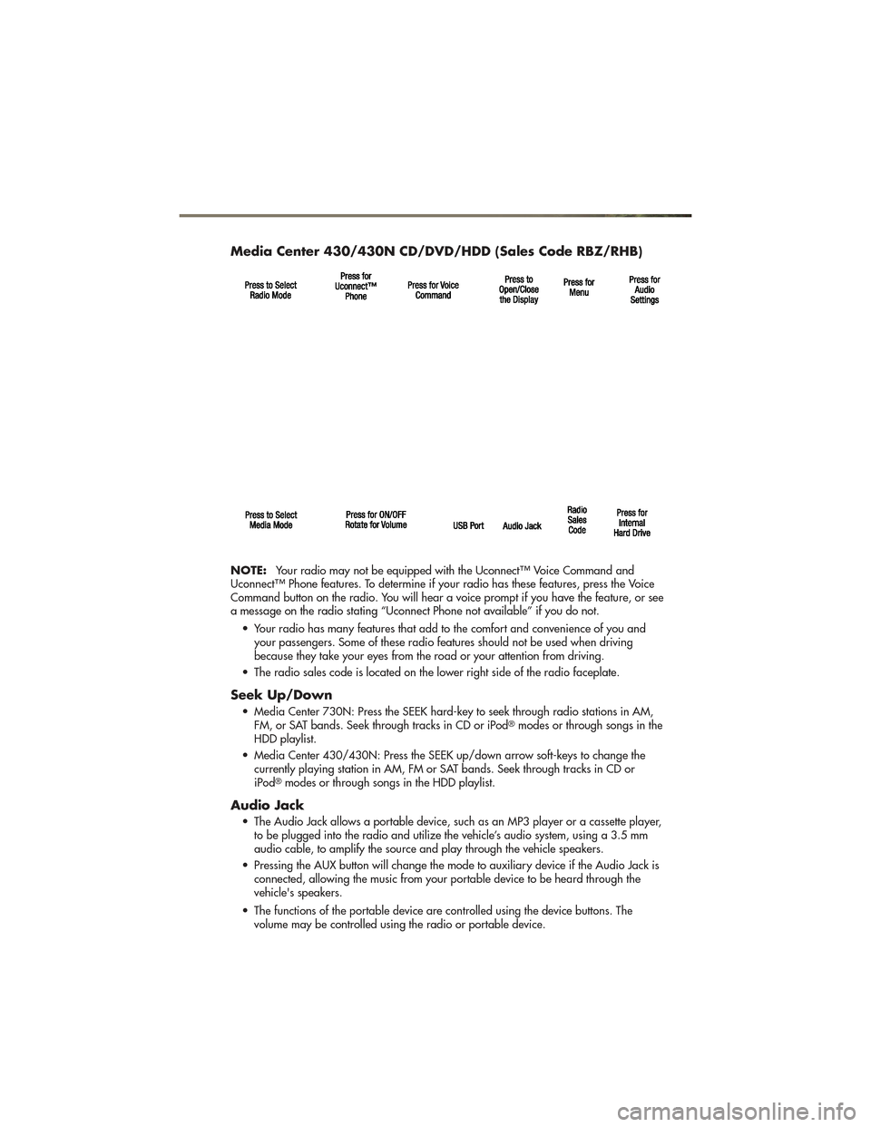 JEEP GRAND CHEROKEE 2011 WK2 / 4.G User Guide Media Center 430/430N CD/DVD/HDD (Sales Code RBZ/RHB)
NOTE:Your radio may not be equipped with the Uconnect™ Voice Command and
Uconnect™ Phone features. To determine if your radio has these featur