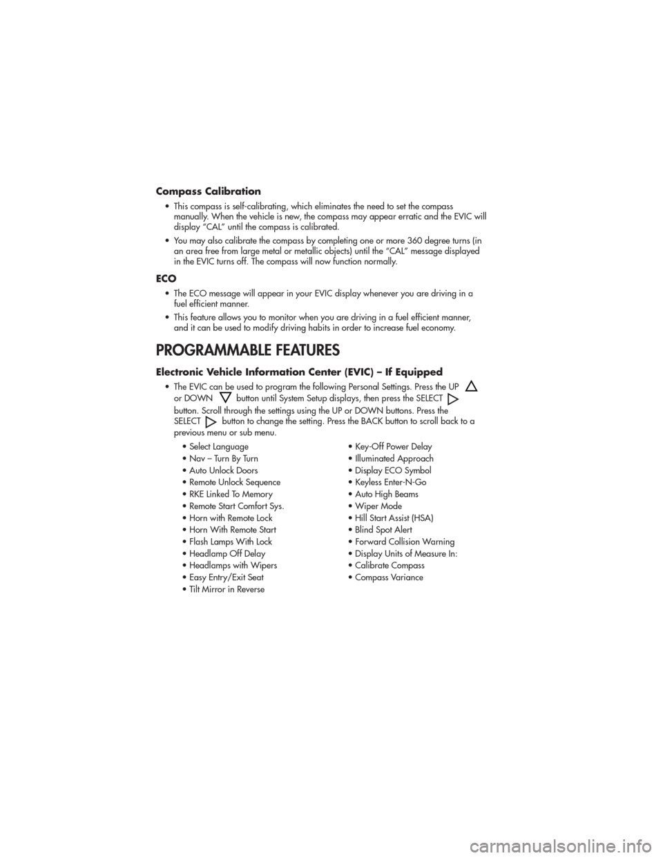 JEEP GRAND CHEROKEE 2011 WK2 / 4.G User Guide Compass Calibration
• This compass is self-calibrating, which eliminates the need to set the compassmanually. When the vehicle is new, the compass may appear erratic and the EVIC will
display “CAL