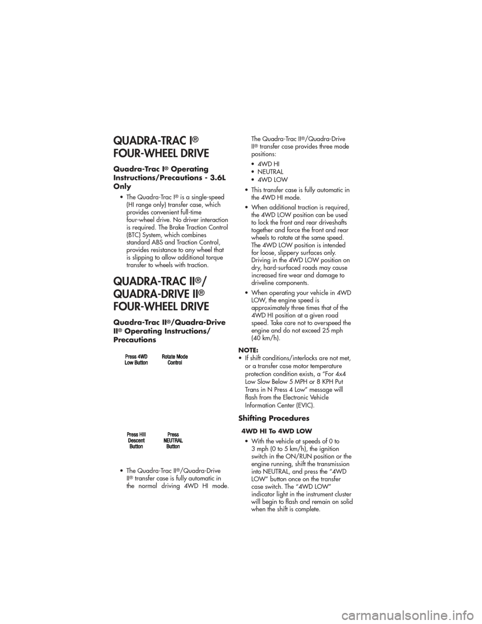 JEEP GRAND CHEROKEE 2011 WK2 / 4.G User Guide QUADRA-TRAC I®
FOUR-WHEEL DRIVE
Quadra-Trac I®Operating
Instructions/Precautions - 3.6L
Only
• The Quadra-Trac I®is a single-speed
(HI range only) transfer case, which
provides convenient full-ti