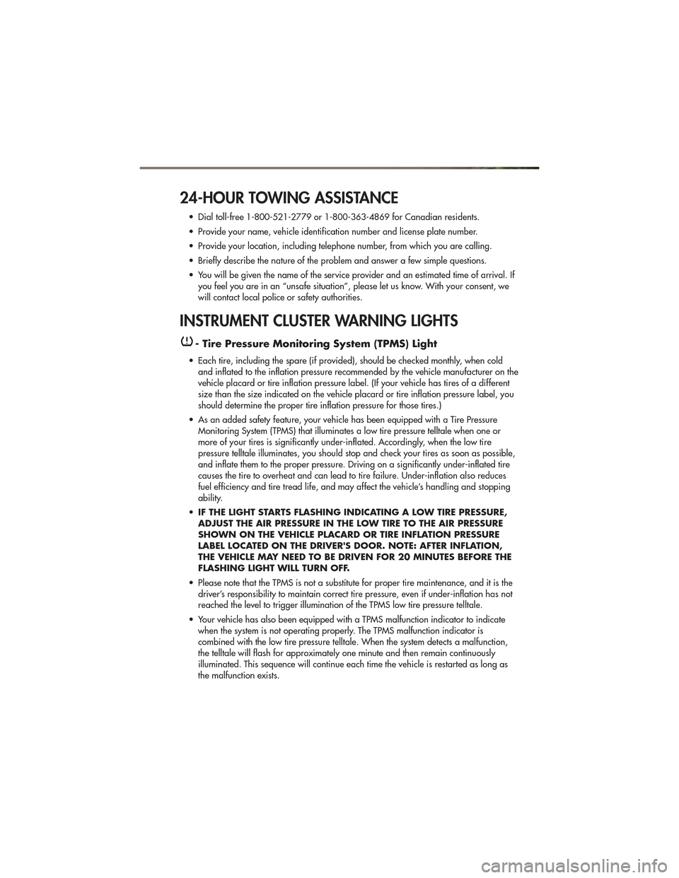 JEEP GRAND CHEROKEE 2011 WK2 / 4.G User Guide 24-HOUR TOWING ASSISTANCE
• Dial toll-free 1-800-521-2779 or 1-800-363-4869 for Canadian residents.
• Provide your name, vehicle identification number and license plate number.
• Provide your lo