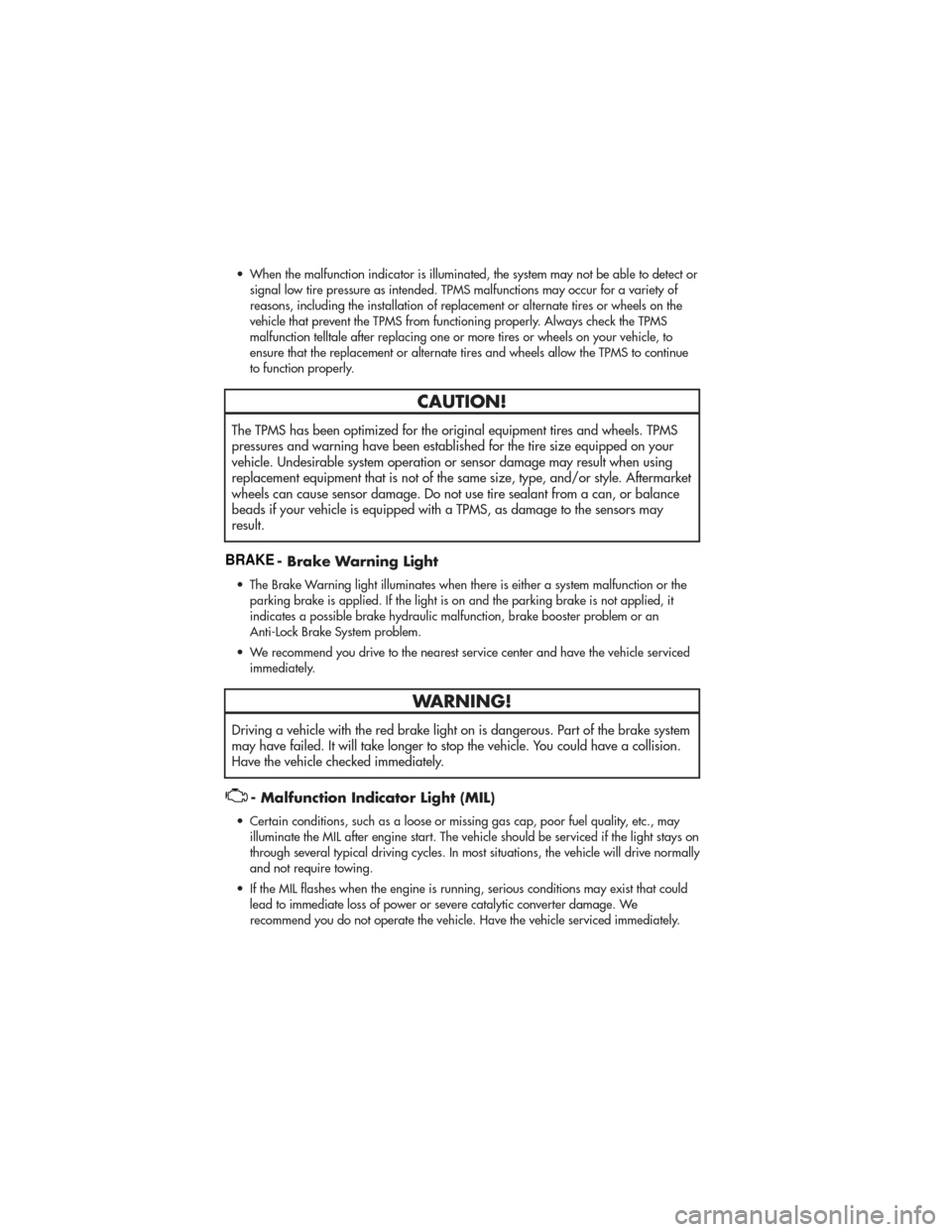 JEEP GRAND CHEROKEE 2011 WK2 / 4.G User Guide • When the malfunction indicator is illuminated, the system may not be able to detect orsignal low tire pressure as intended. TPMS malfunctions may occur for a variety of
reasons, including the inst