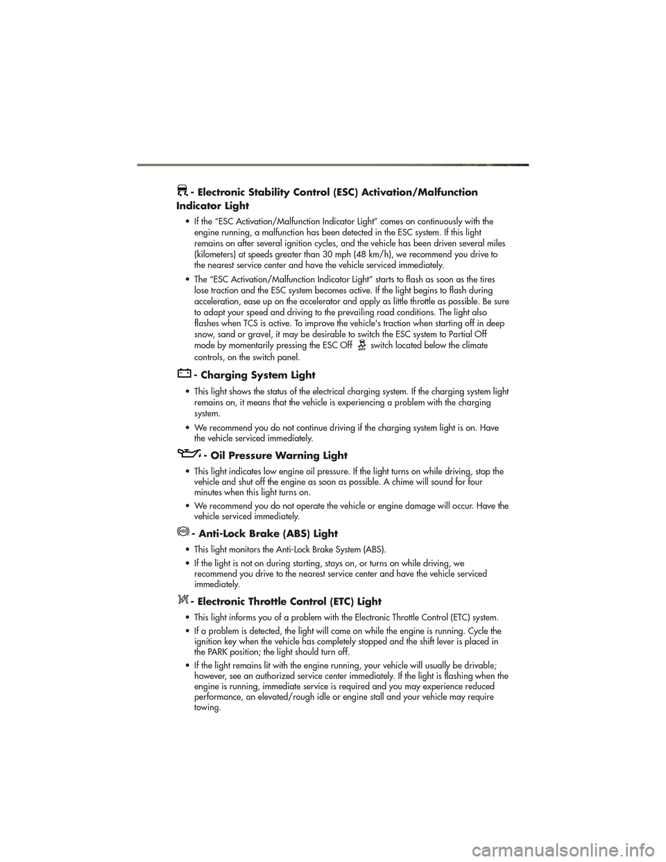 JEEP GRAND CHEROKEE 2011 WK2 / 4.G User Guide - Electronic Stability Control (ESC) Activation/Malfunction
Indicator Light
• If the “ESC Activation/Malfunction Indicator Light” comes on continuously with the engine running, a malfunction has