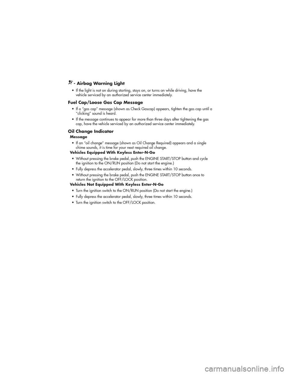 JEEP GRAND CHEROKEE 2011 WK2 / 4.G User Guide - Airbag Warning Light
• If the light is not on during starting, stays on, or turns on while driving, have thevehicle serviced by an authorized service center immediately.
Fuel Cap/Loose Gas Cap Mes